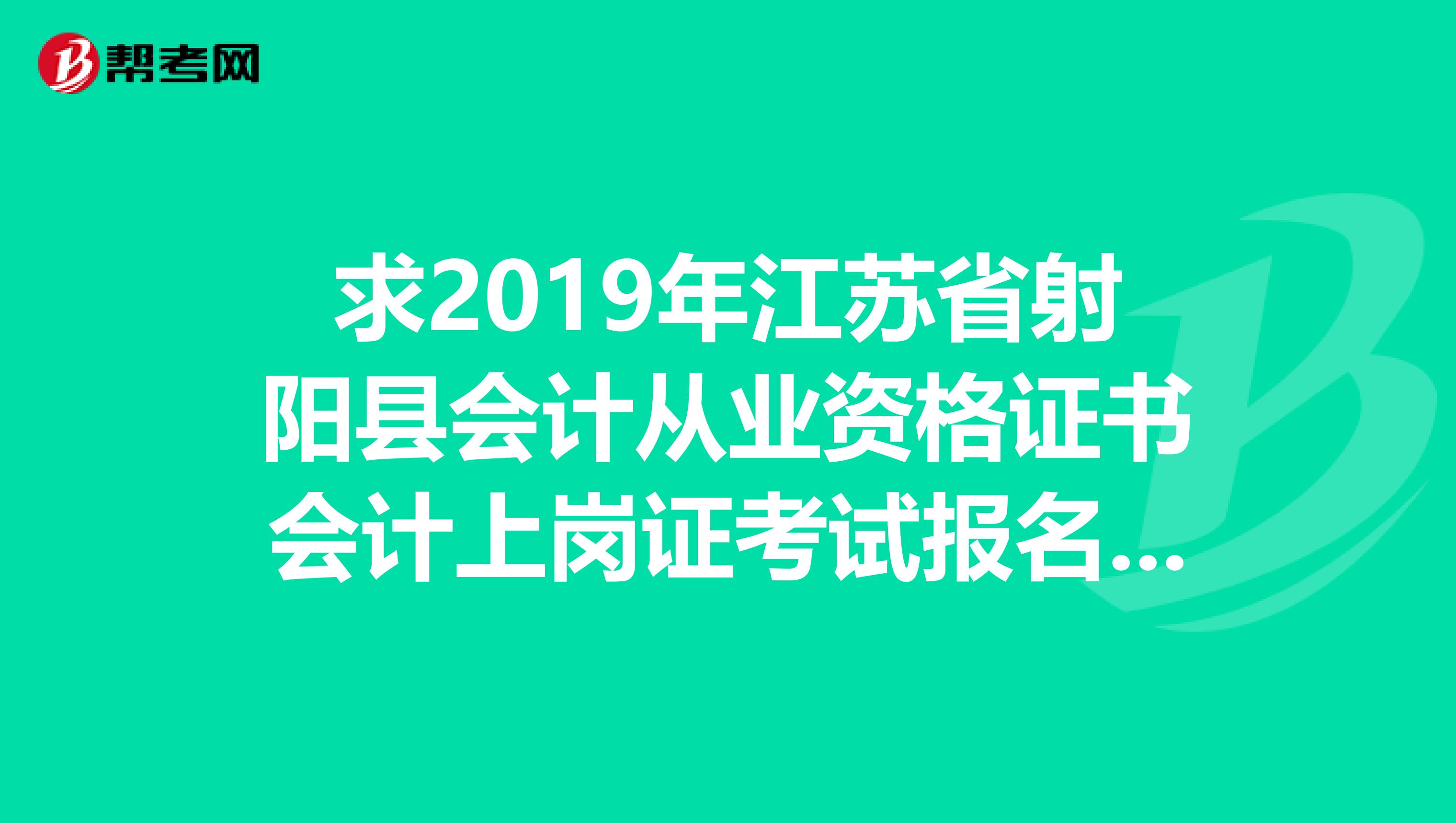 求2019年江苏省射阳县会计从业资格证书会计上岗证考试报名时间,及好的教材和习题
