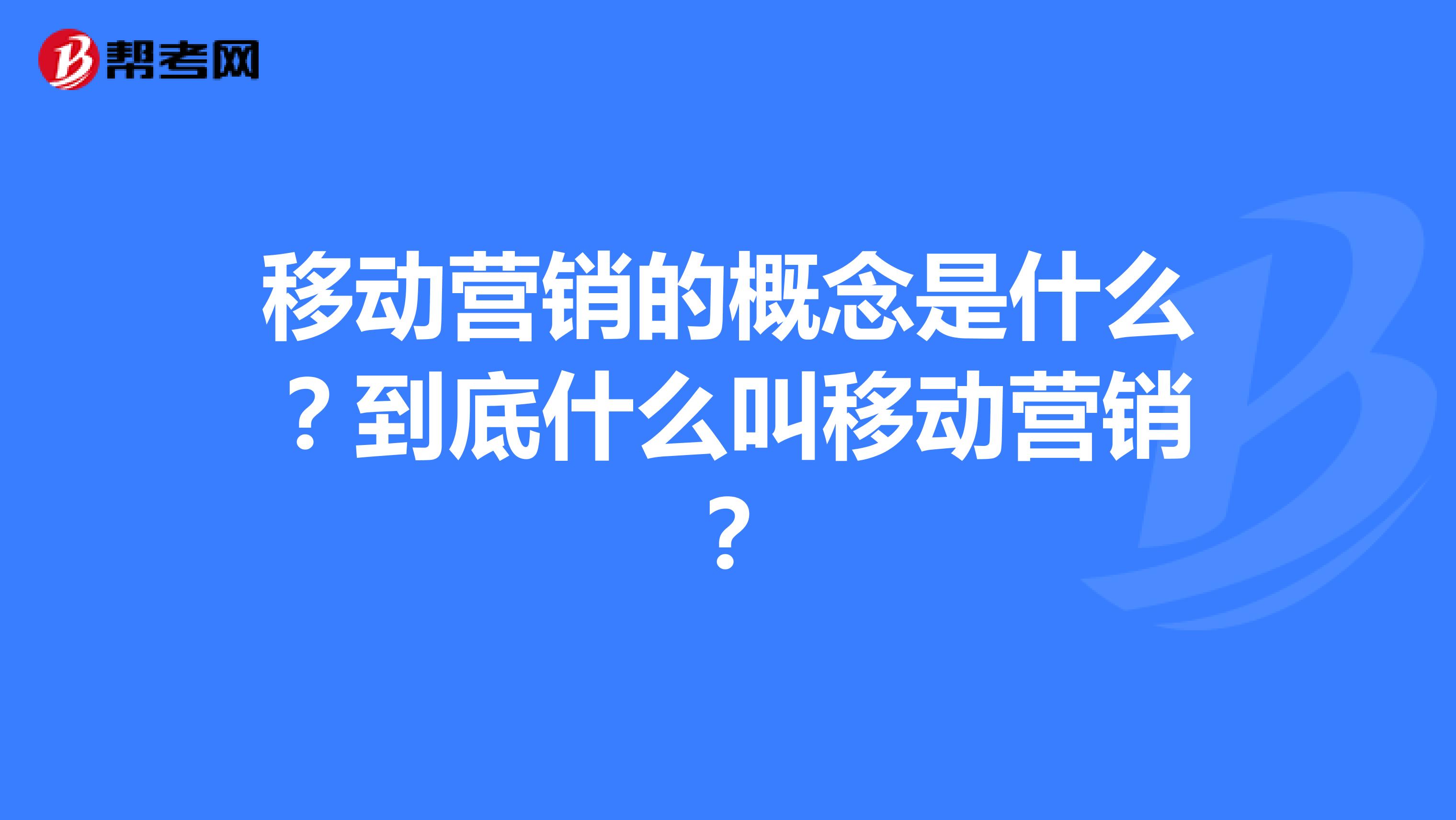 移动营销的概念是什么？到底什么叫移动营销？