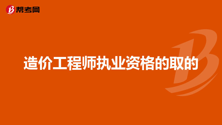 造价工程师执业资格的取的