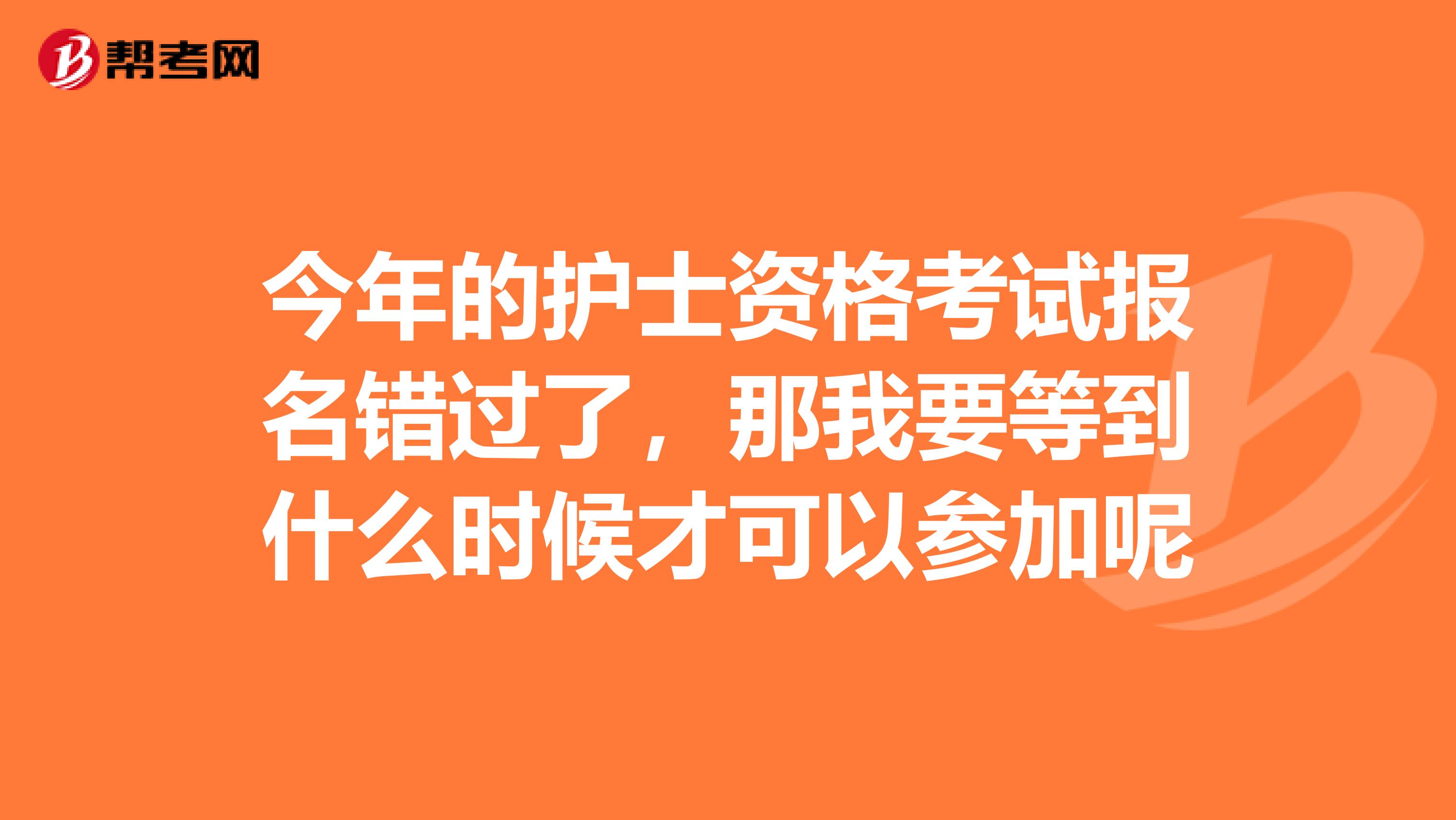 今年的护士资格考试报名错过了,那我要等到什么时候才可以参加呢