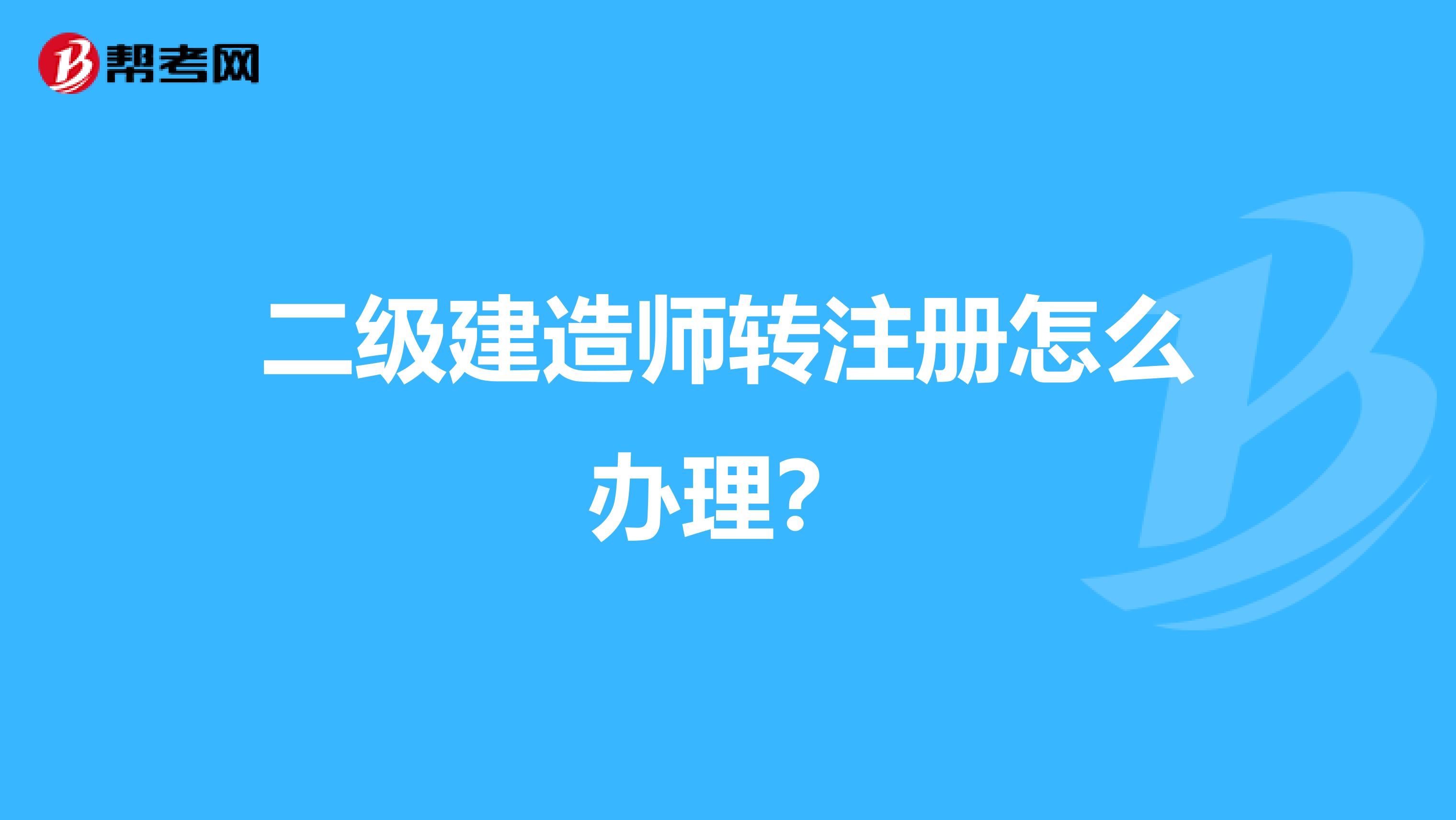 二级建造师转注册怎么办理？