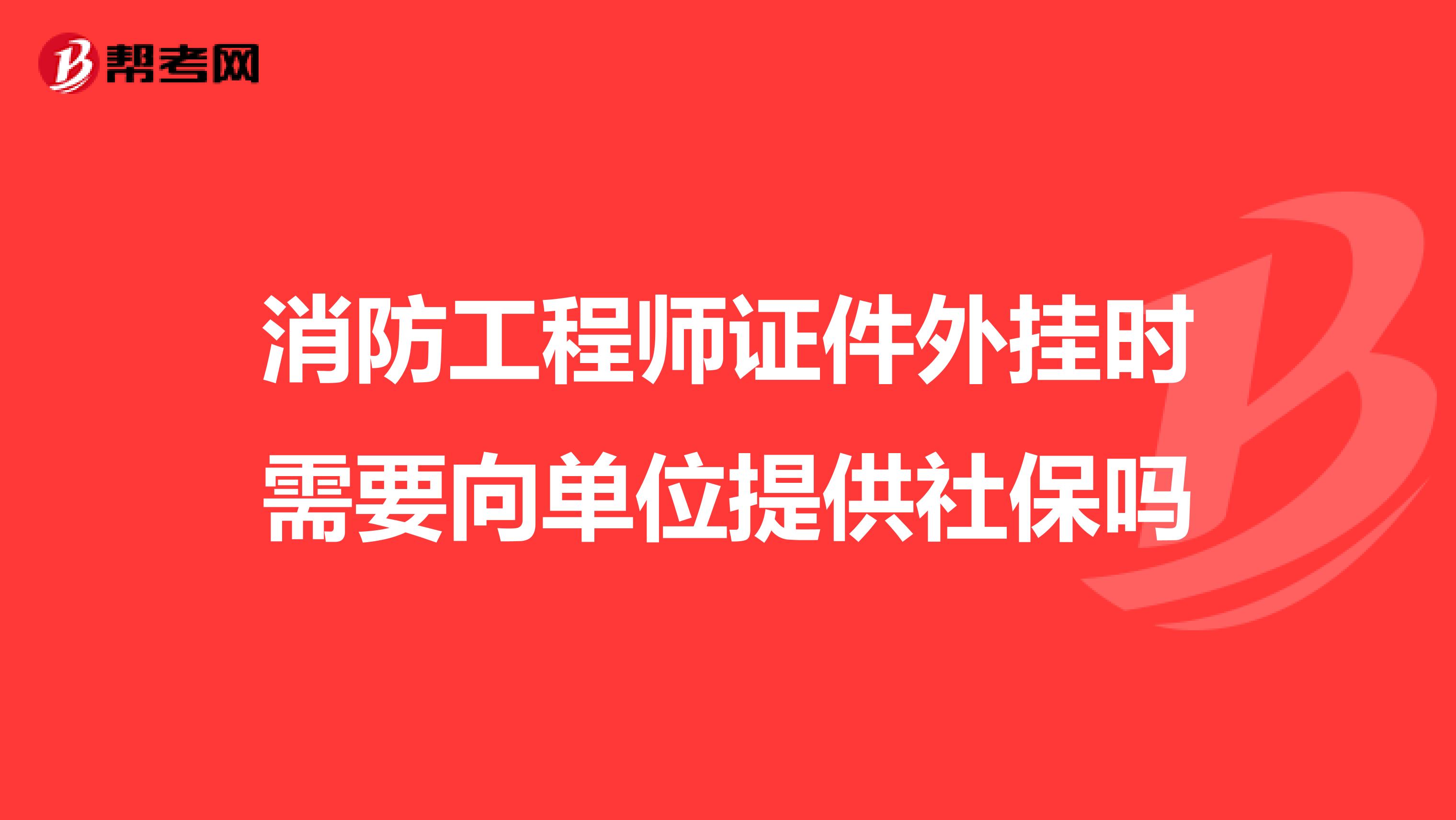 消防工程师证件外挂时需要向单位提供社保吗