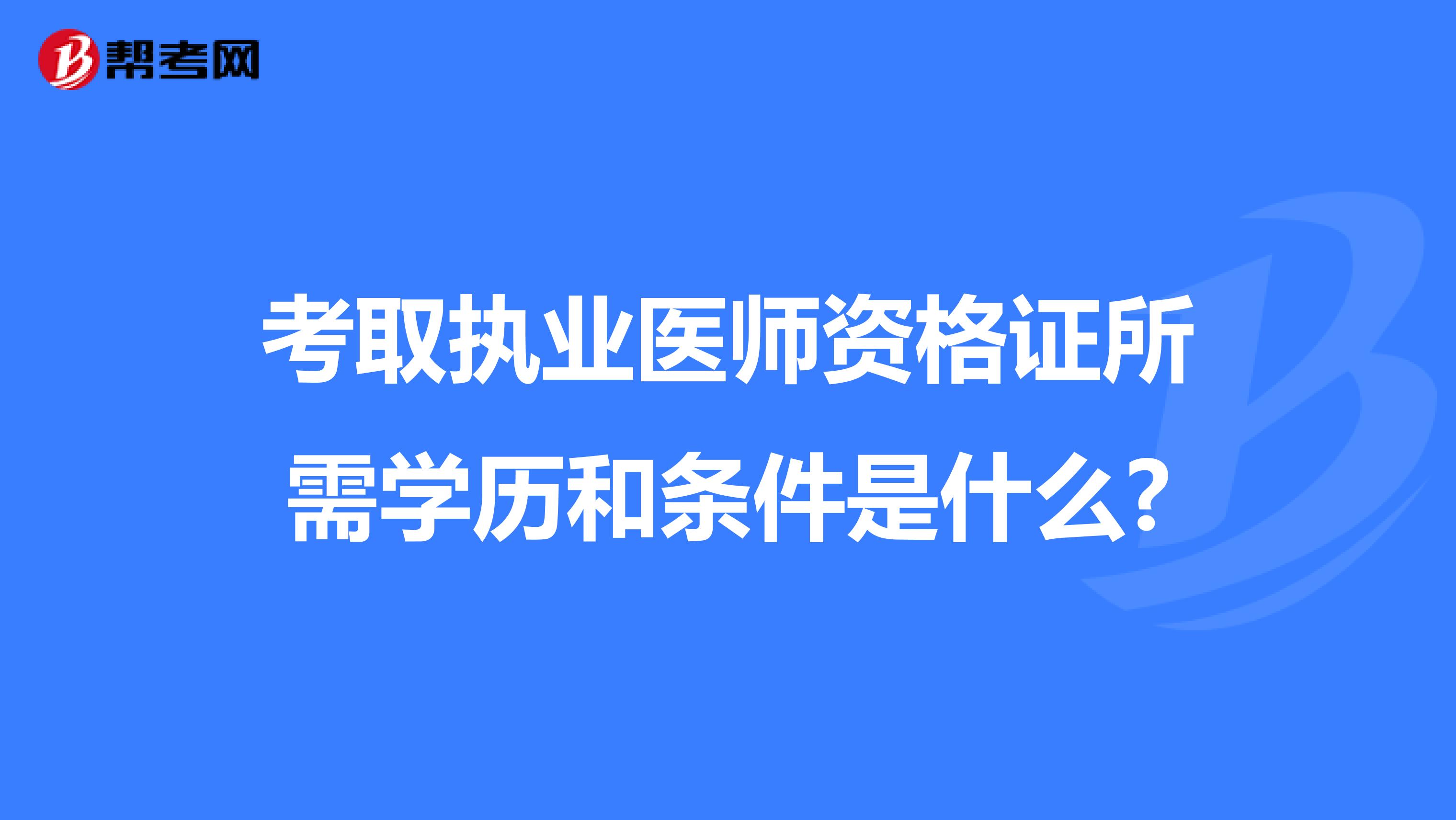 考取执业医师资格证所需学历和条件是什么?