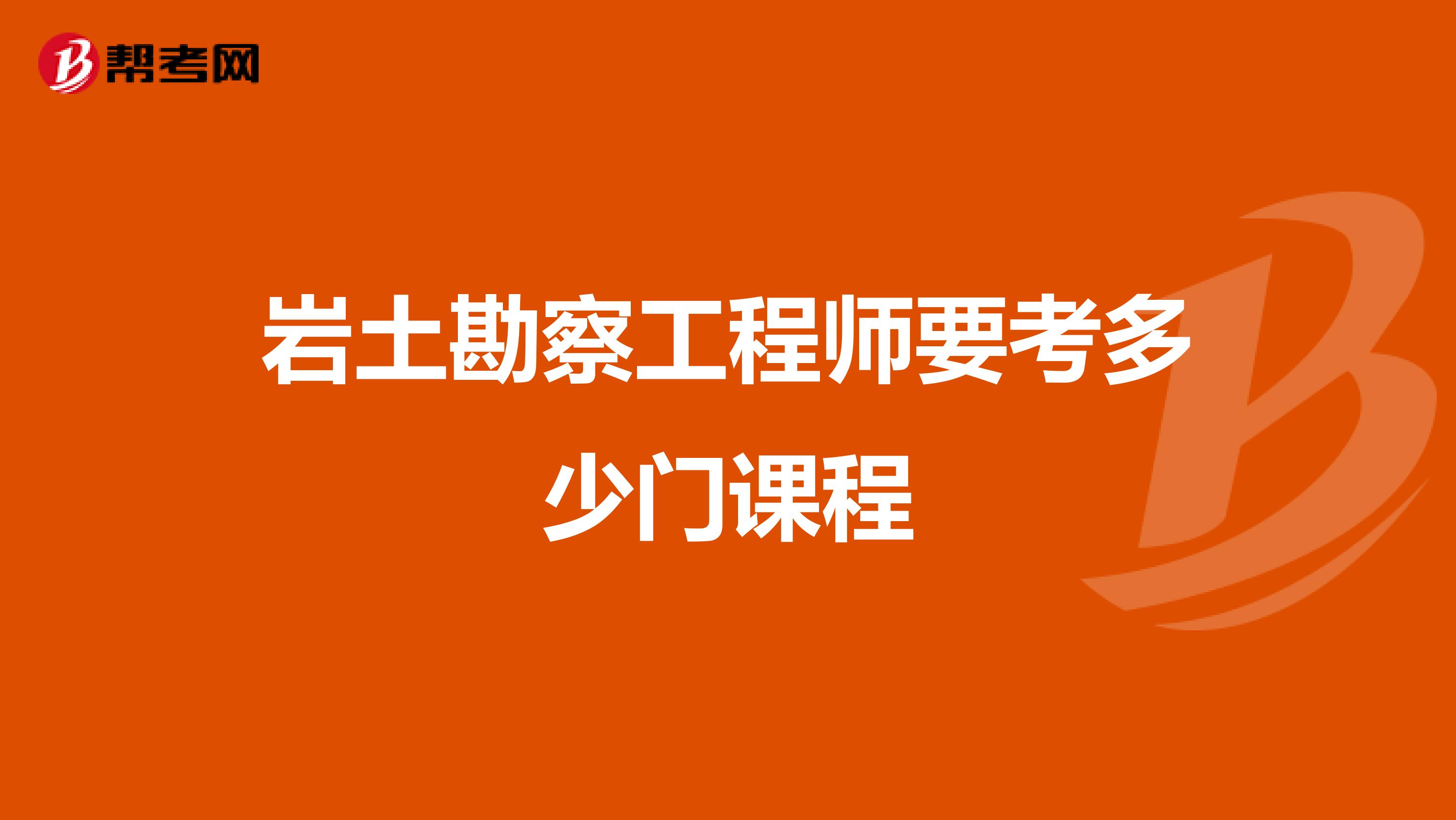 岩土勘察工程师要考多少门课程