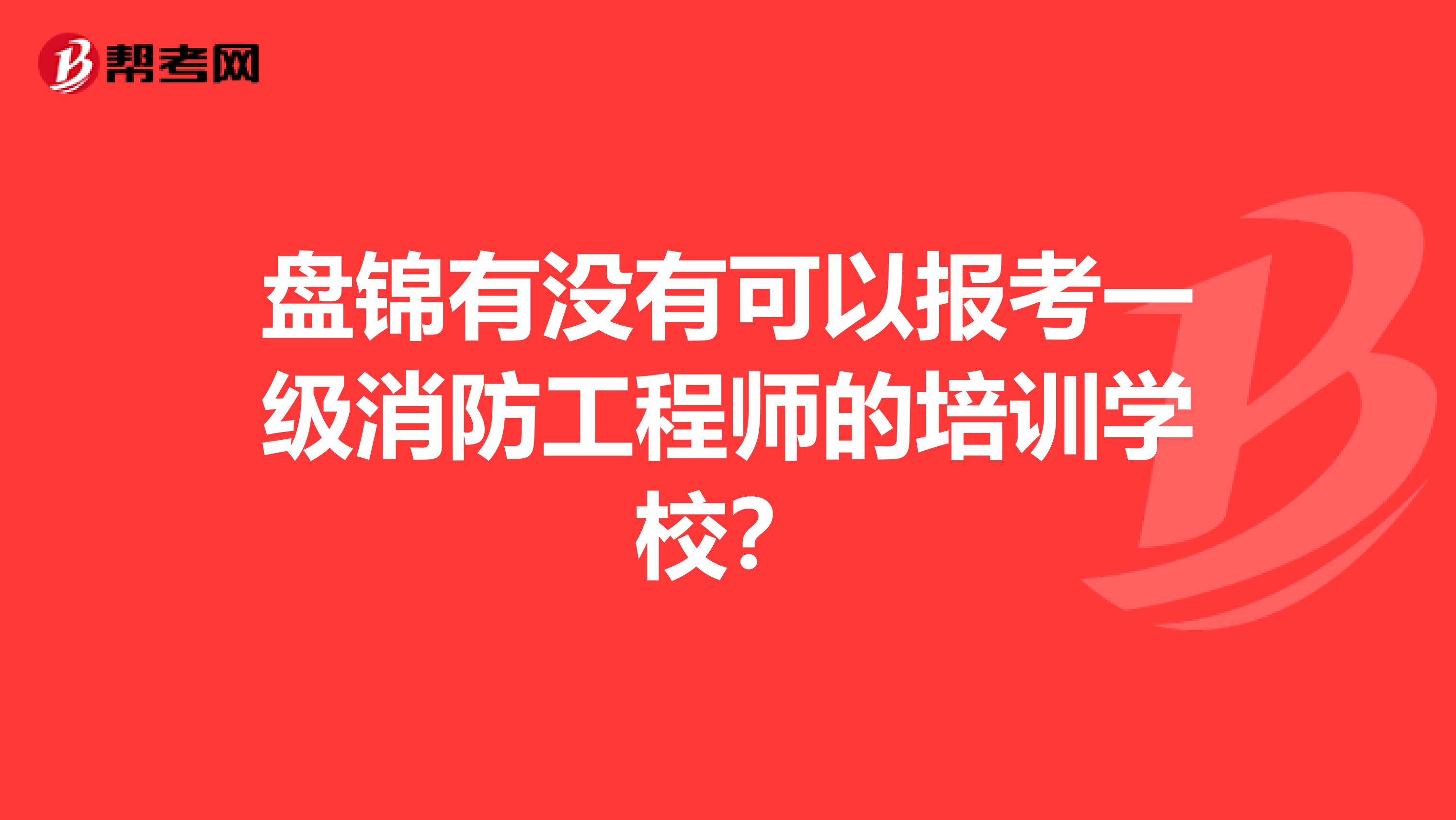 盘锦有没有可以报考一级消防工程师的培训学校?