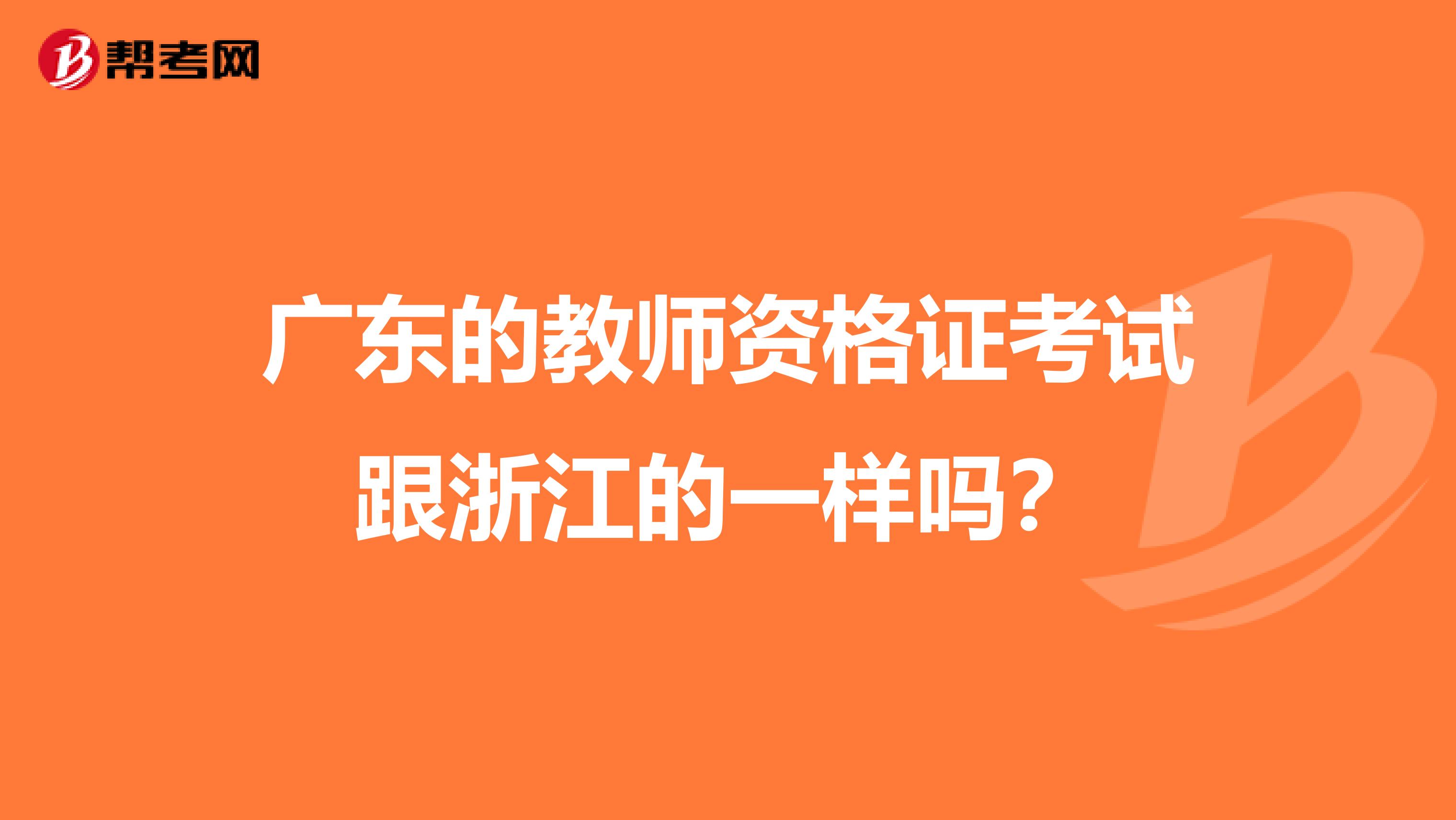 广东的教师资格证考试跟浙江的一样吗？