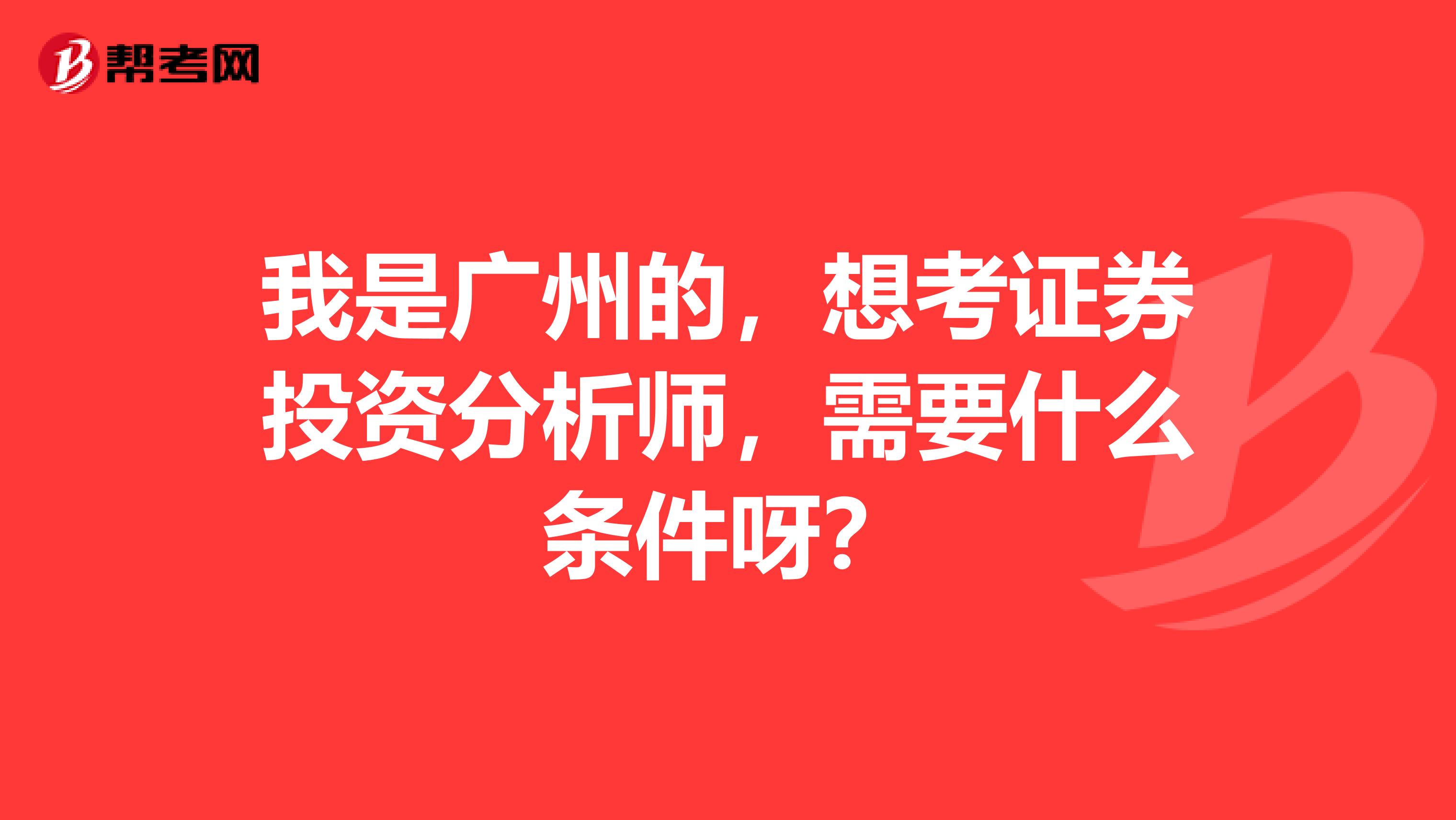 我是广州的,想考证券投资分析师,需要什么条件呀?