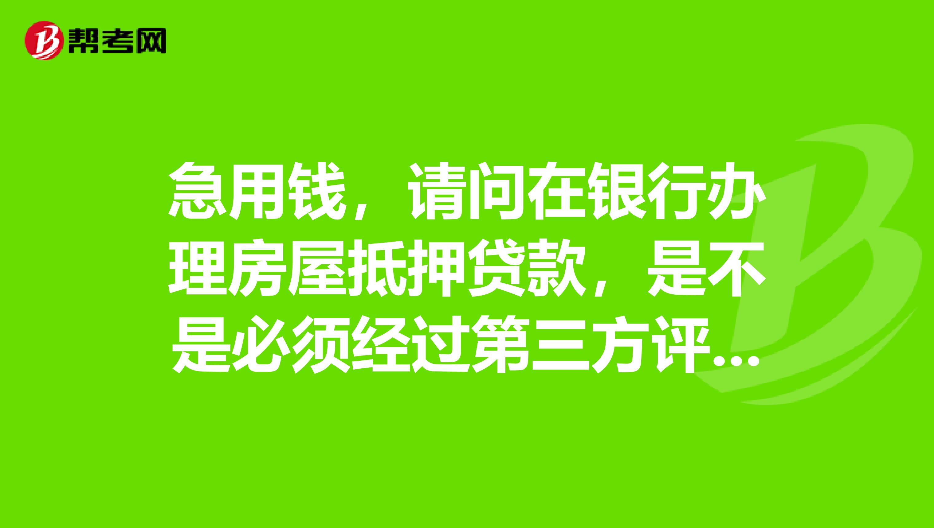 急用钱，请问在银行办理房屋抵押贷款，是不是必须经过第三方评估等手续，50万的房子贷15万手续费多少？