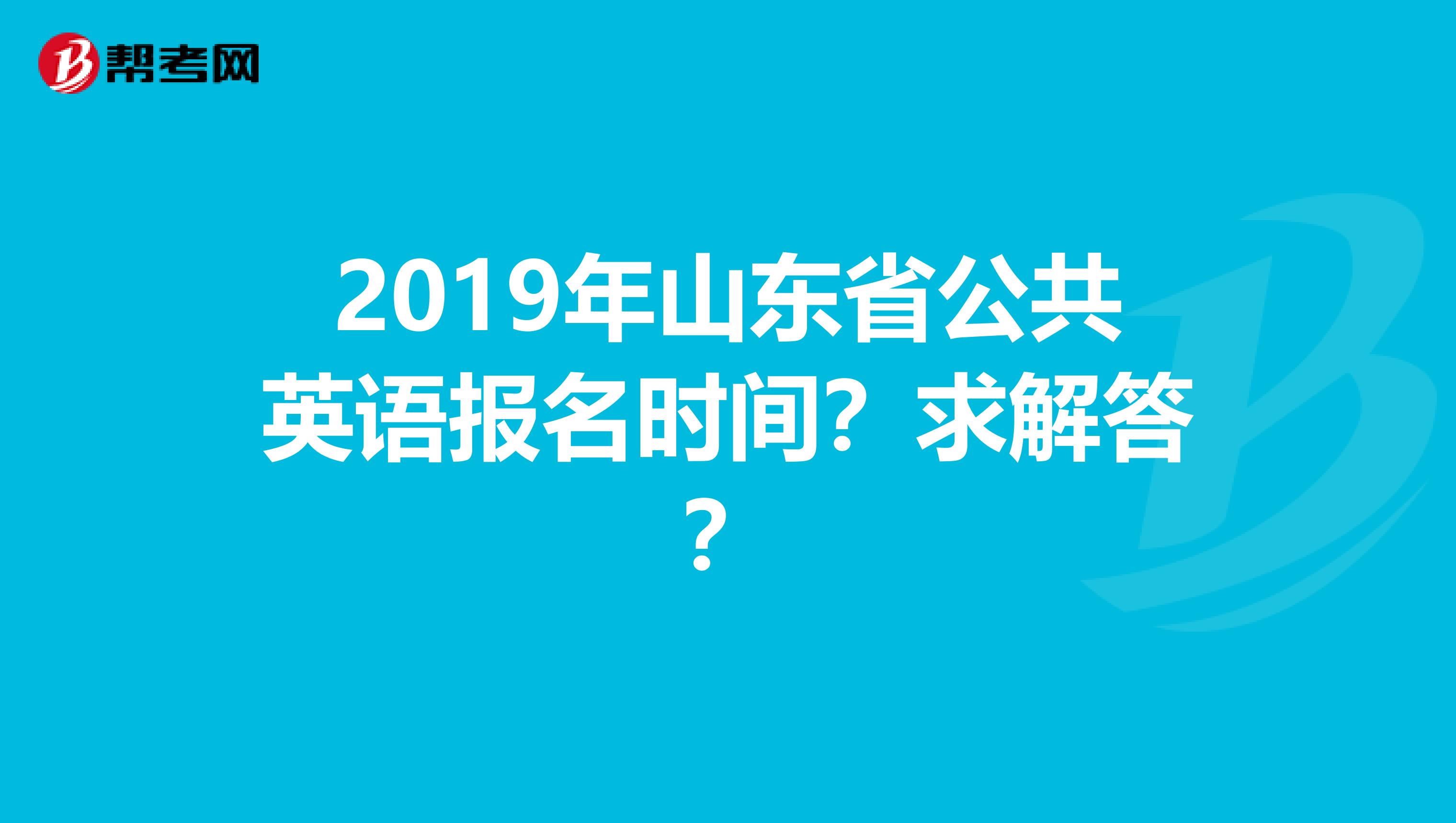 2019年山东省公共英语报名时间？求解答？