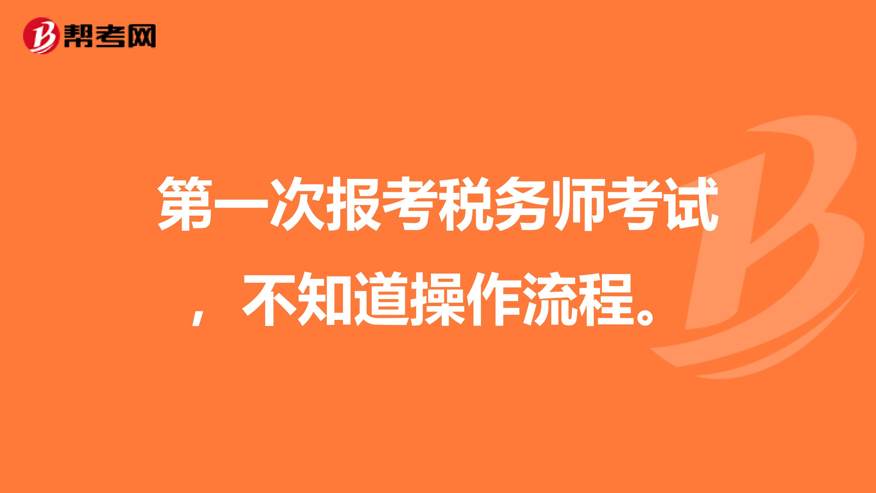 第一次报考税务师考试，不知道操作流程。