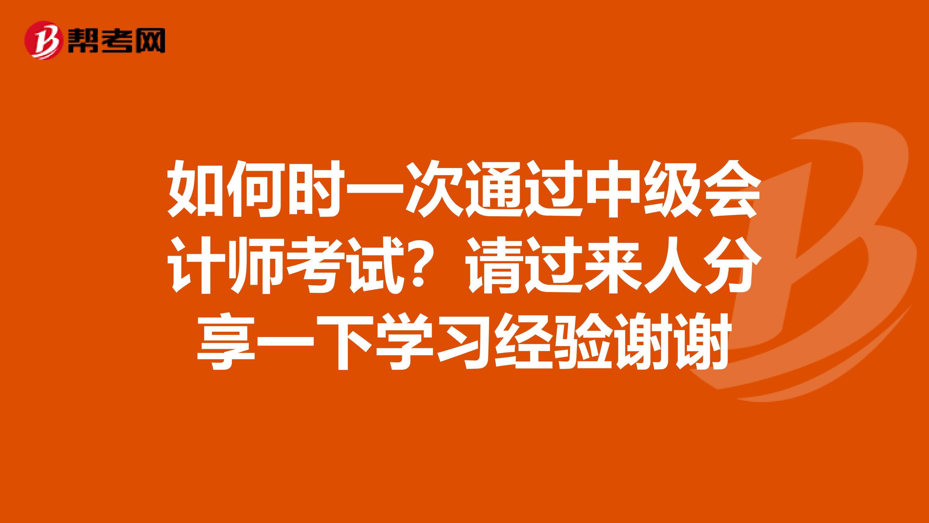 如何时一次通过中级会计师考试?请过来人分享一下学习经验谢谢