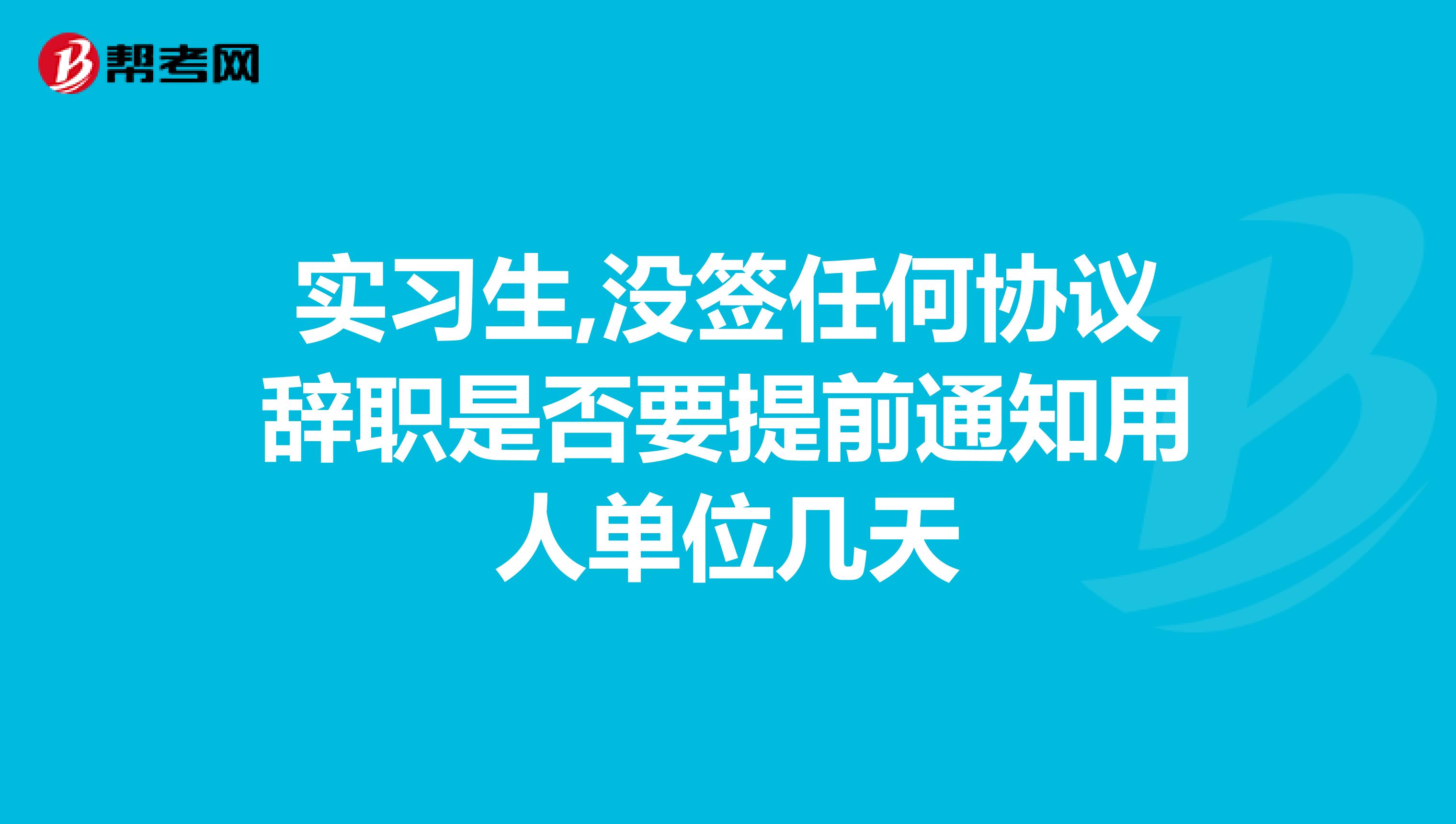 实习生,没签任何协议辞职是否要提前通知用人单位几天