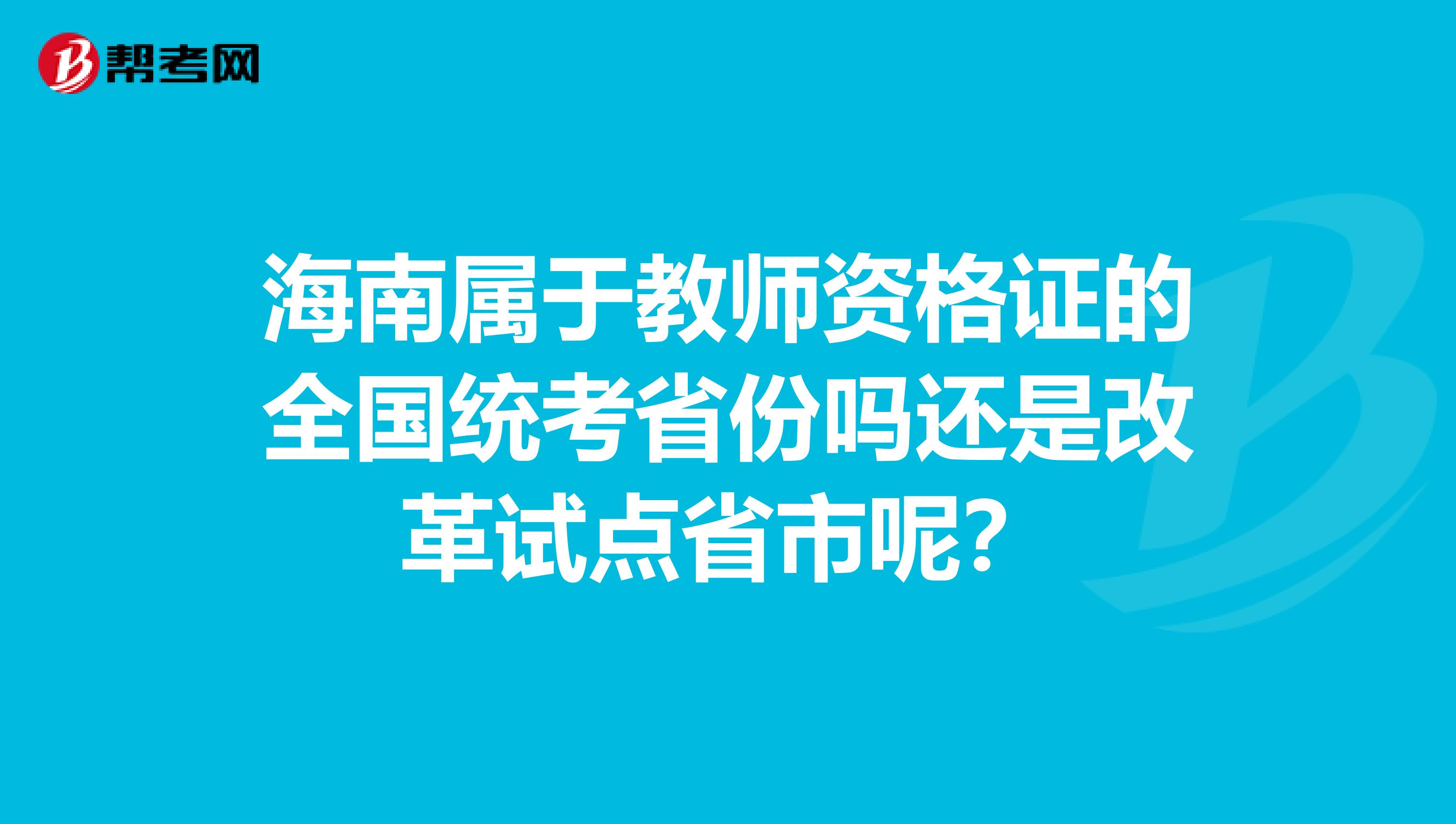 海南属于教师资格证的全国统考省份吗还是改革试点省市呢?