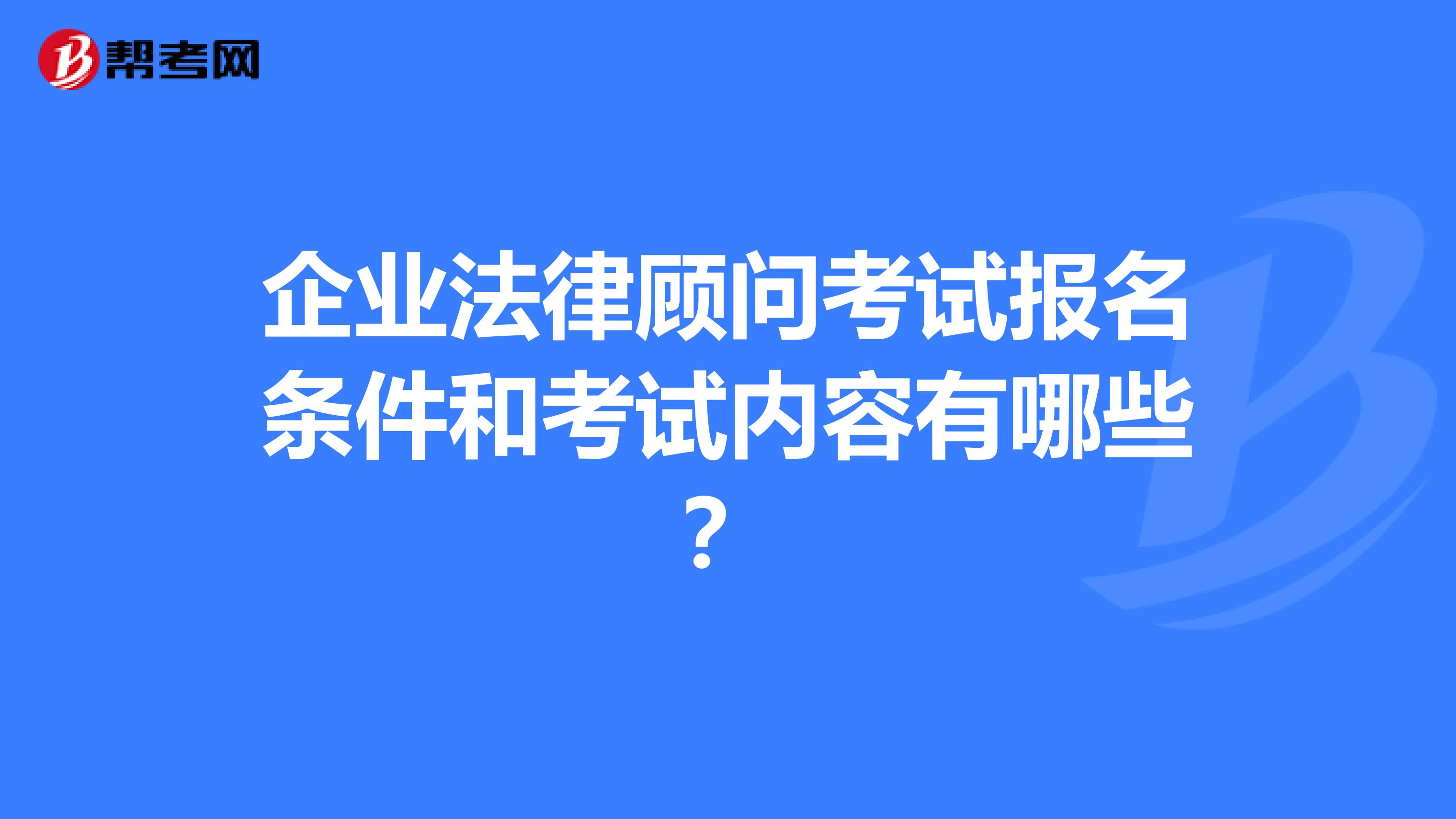 企业法律顾问考试报名条件和考试内容有哪些？