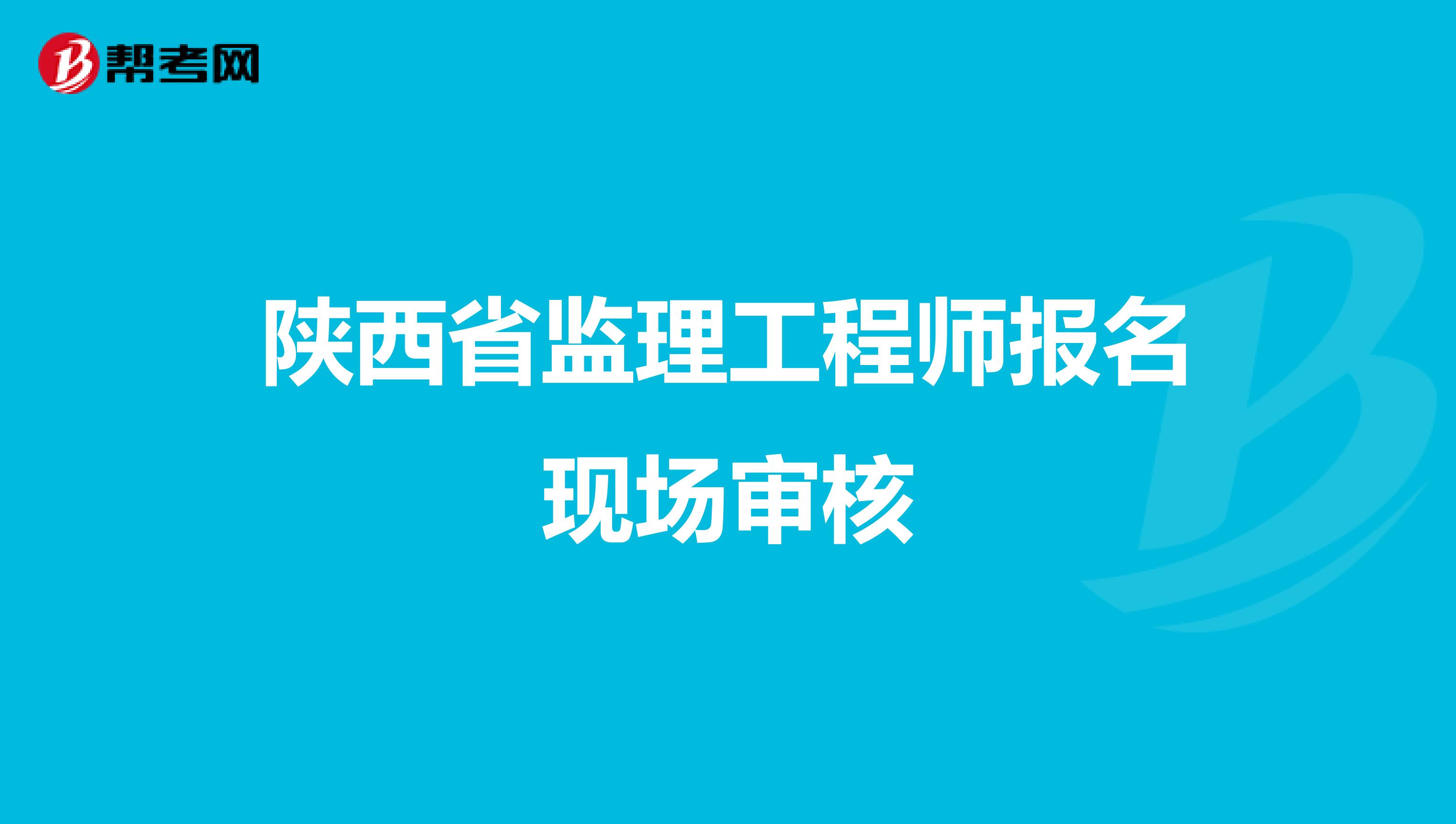 陕西省监理工程师报名现场审核