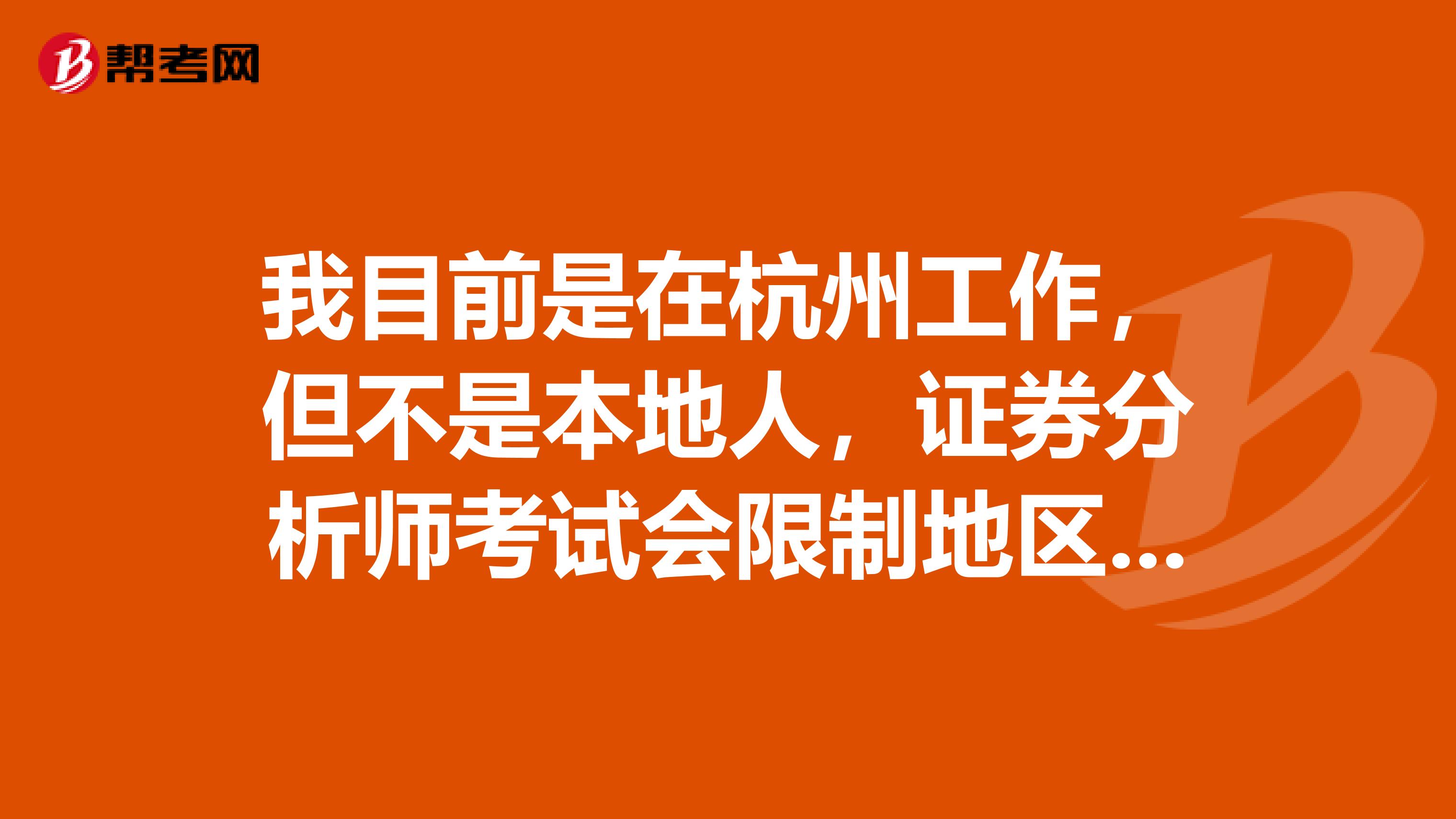 我目前是在杭州工作，但不是本地人，证券分析师考试会限制地区吗？
