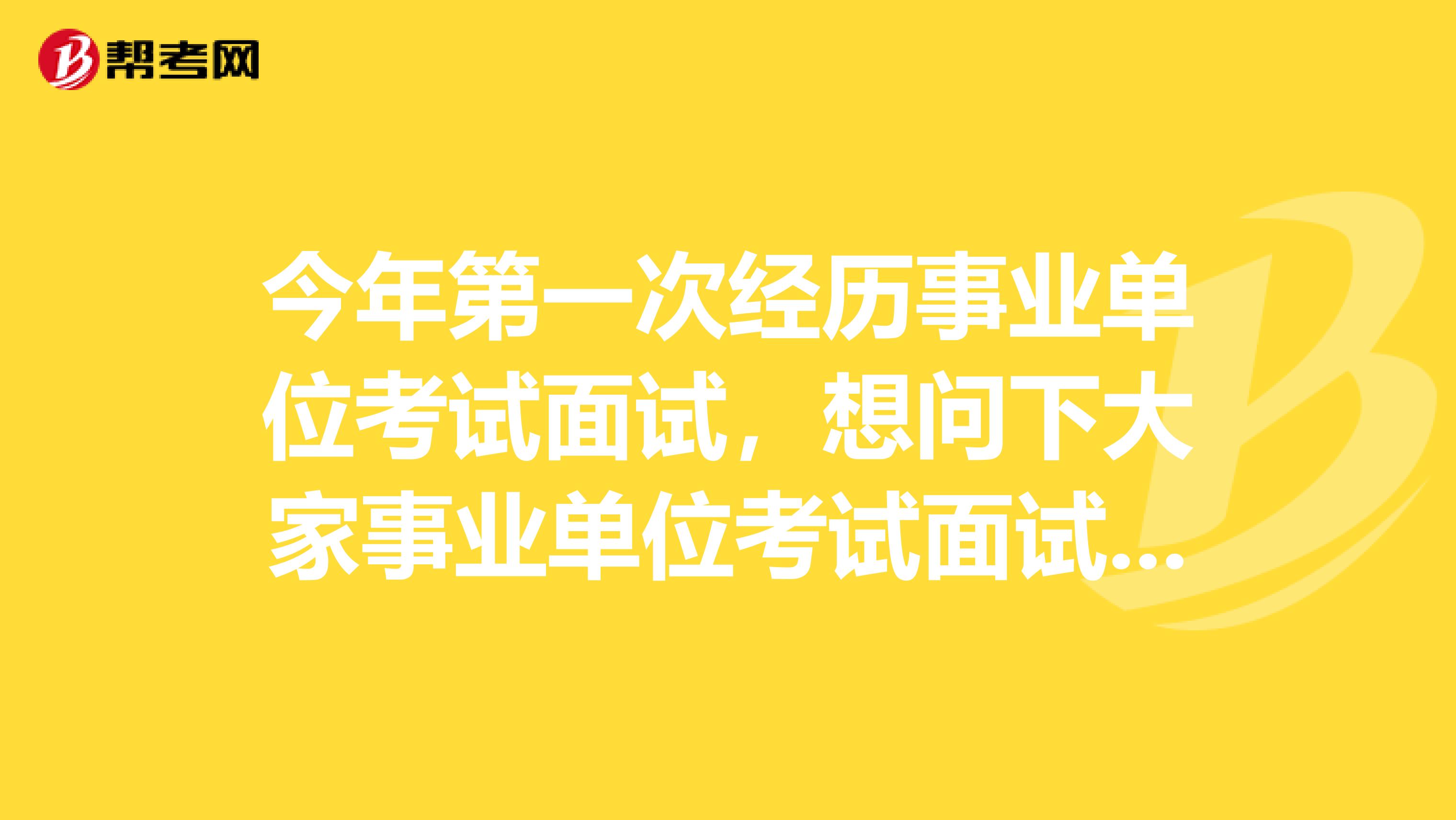 今年第一次经历事业单位考试面试，想问下大家事业单位考试面试穿西装还是什么？坐标山西！