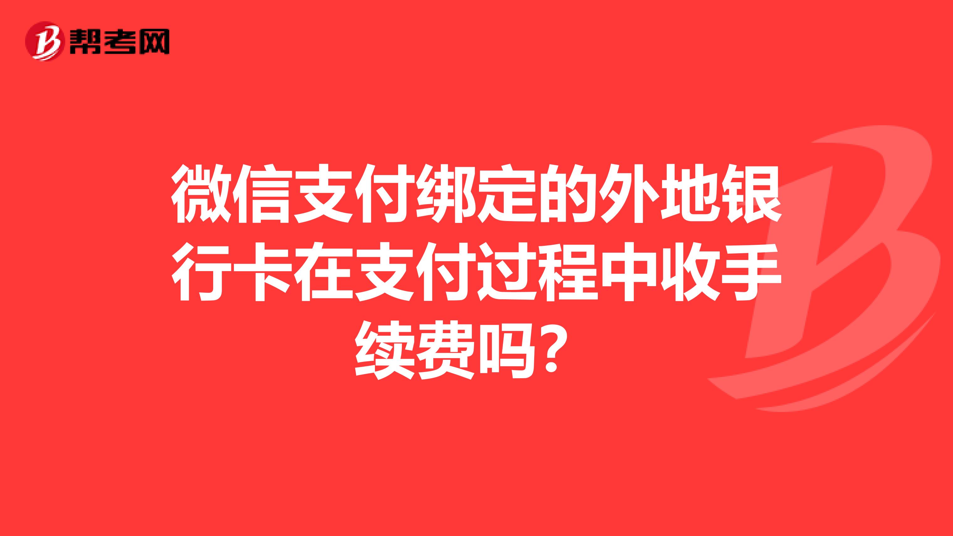 微信支付绑定的外地银行卡在支付过程中收手续费吗？