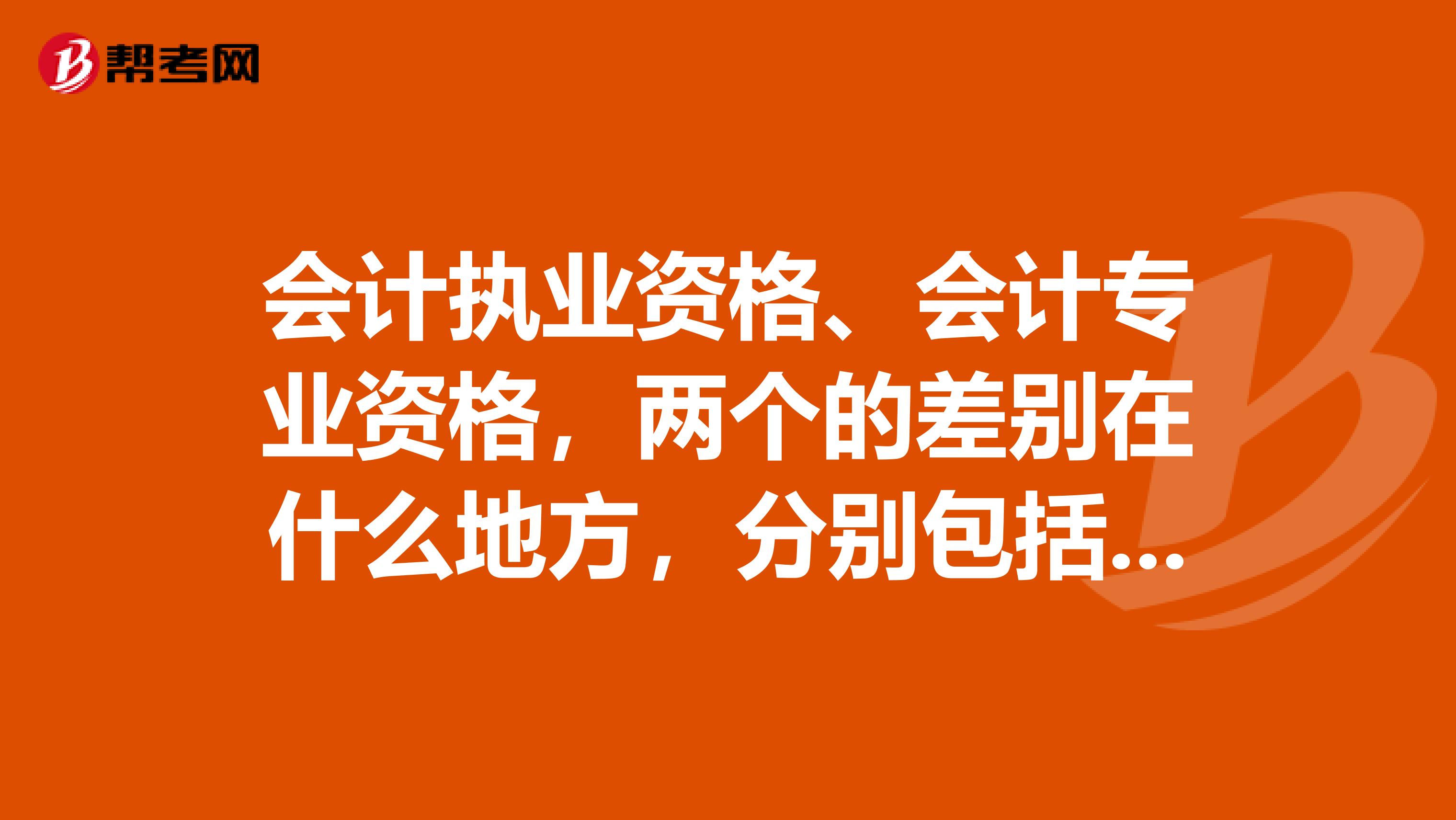 会计执业资格、会计专业资格,两个的差别在什么地方,分别包括那一些证书和考试?
