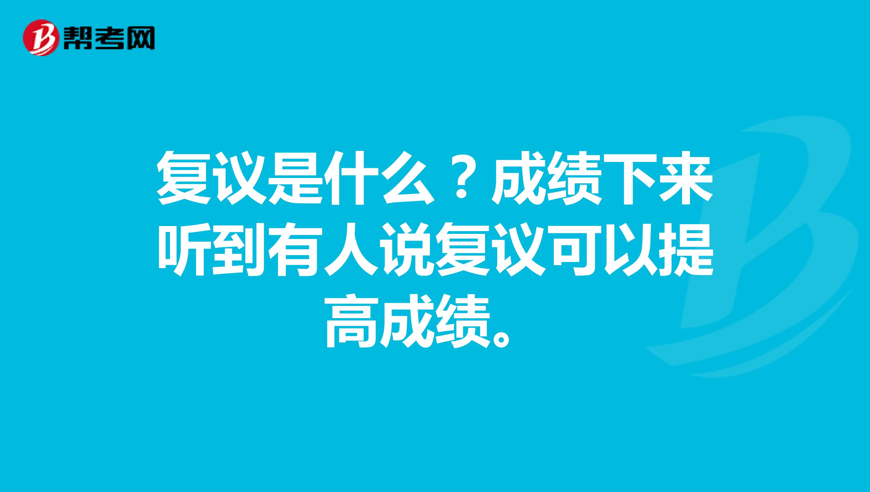 复议是什么？成绩下来听到有人说复议可以提高成绩。