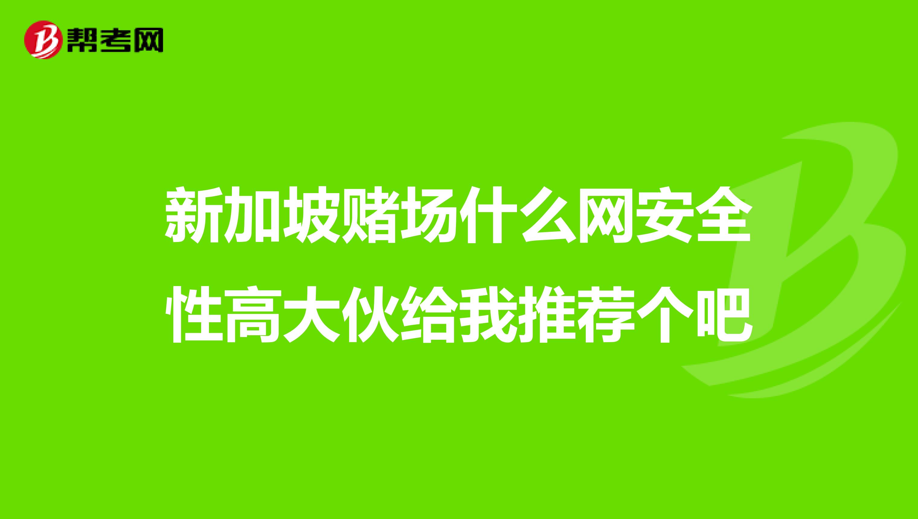 新加坡赌场什么网安全性高大伙给我推荐个吧