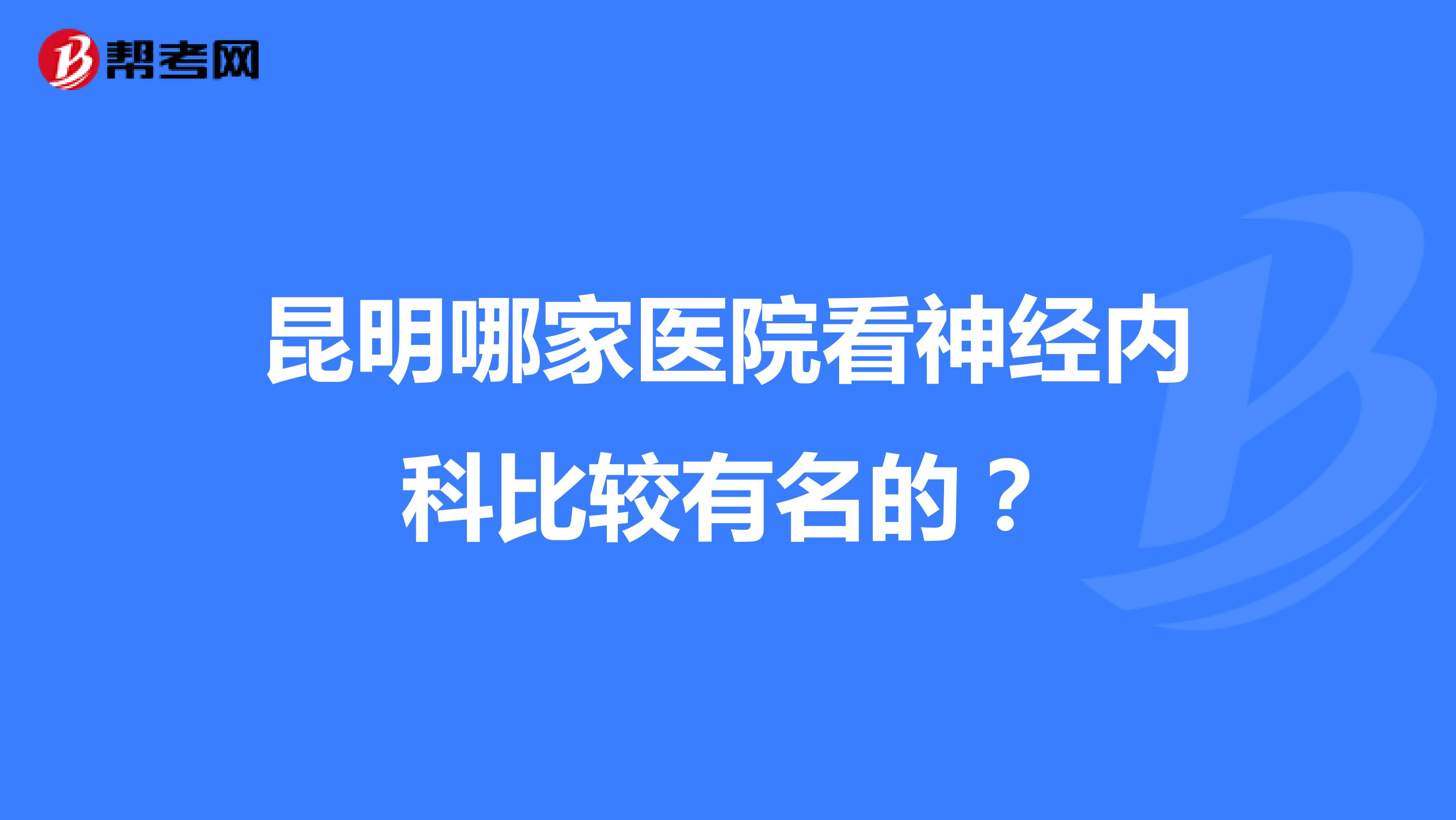 昆明哪家医院看神经内科比较有名的？