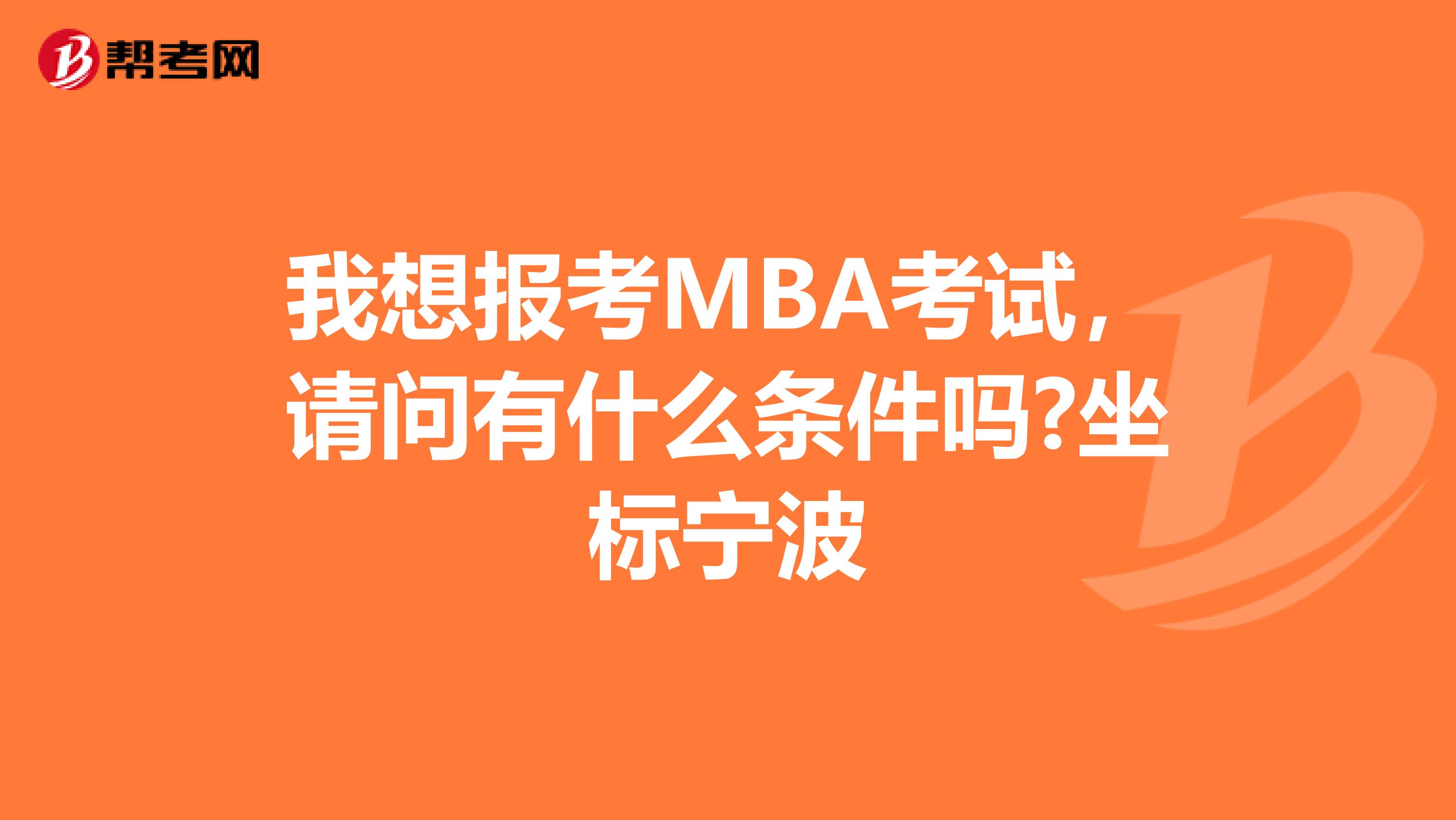 我想报考MBA考试，请问有什么条件吗?坐标宁波