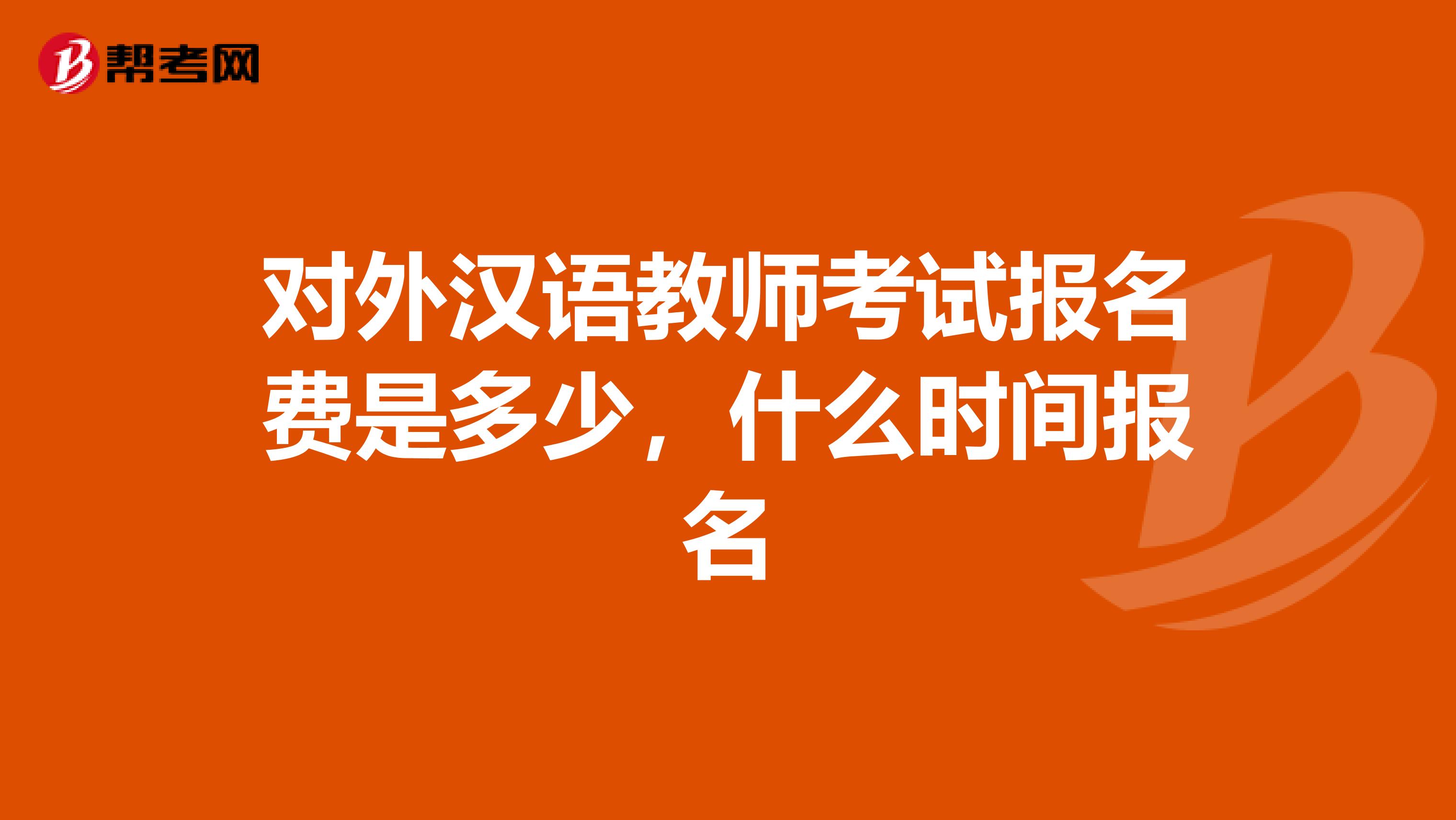对外汉语教师考试报名费是多少,什么时间报名