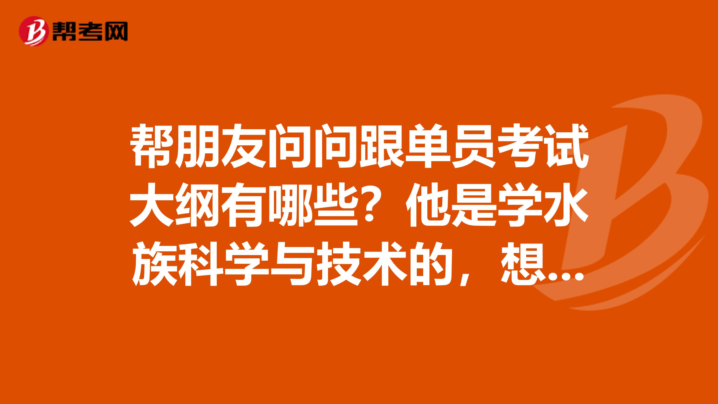 帮朋友问问跟单员考试大纲有哪些？他是学水族科学与技术的，想考跟单员。