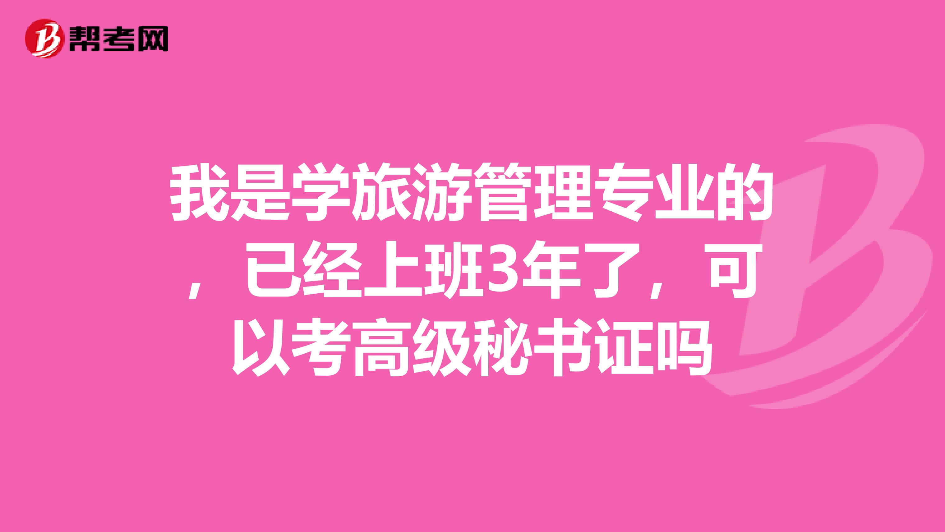 我是学旅游管理专业的，已经上班3年了，可以考高级秘书证吗