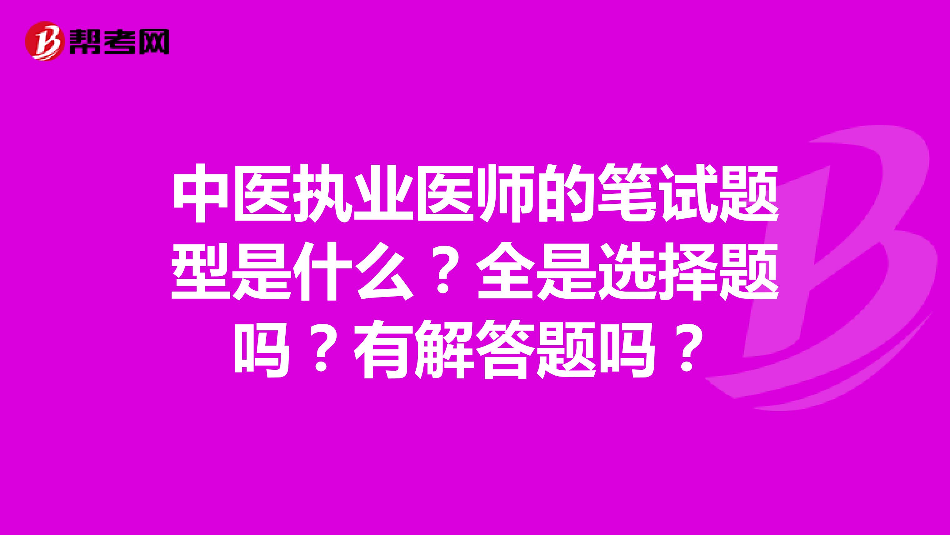 中医执业医师的笔试题型是什么?全是选择题吗?有解答题吗?