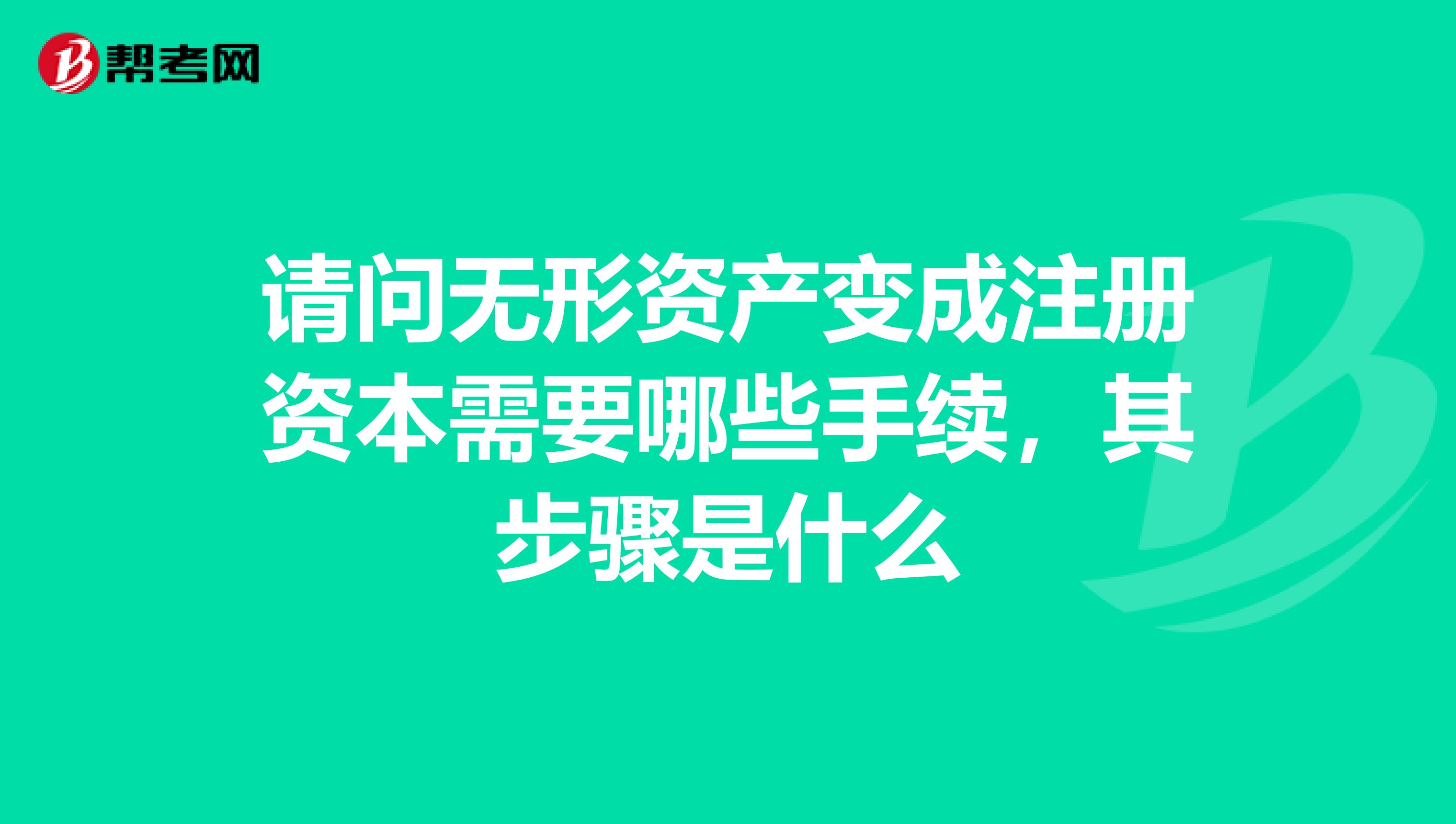 请问无形资产变成注册资本需要哪些手续,其步骤是什么
