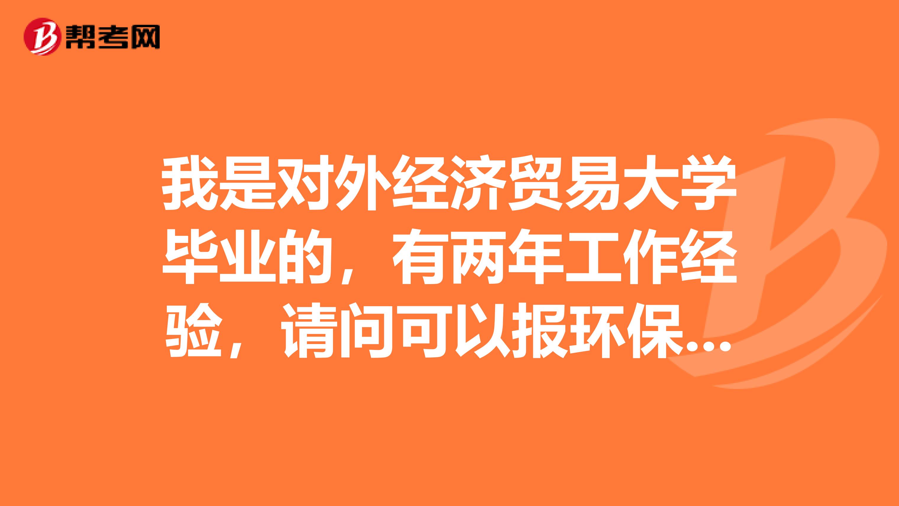 我是对外经济贸易大学毕业的,有两年工作经验,请问可以报环保工程师考试吗?
