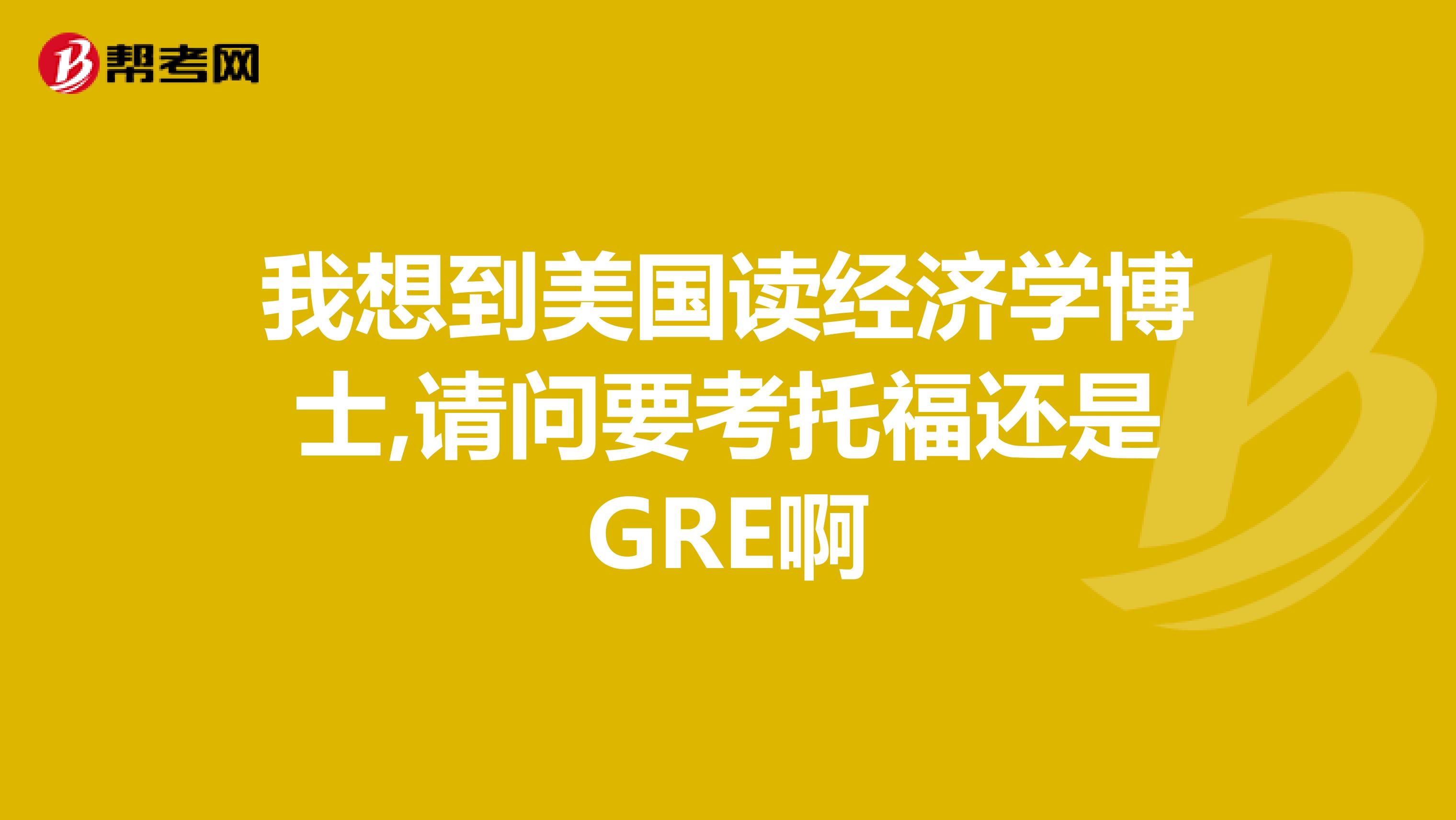 我想到美國讀經濟學博士,請問要考托福還是GRE啊