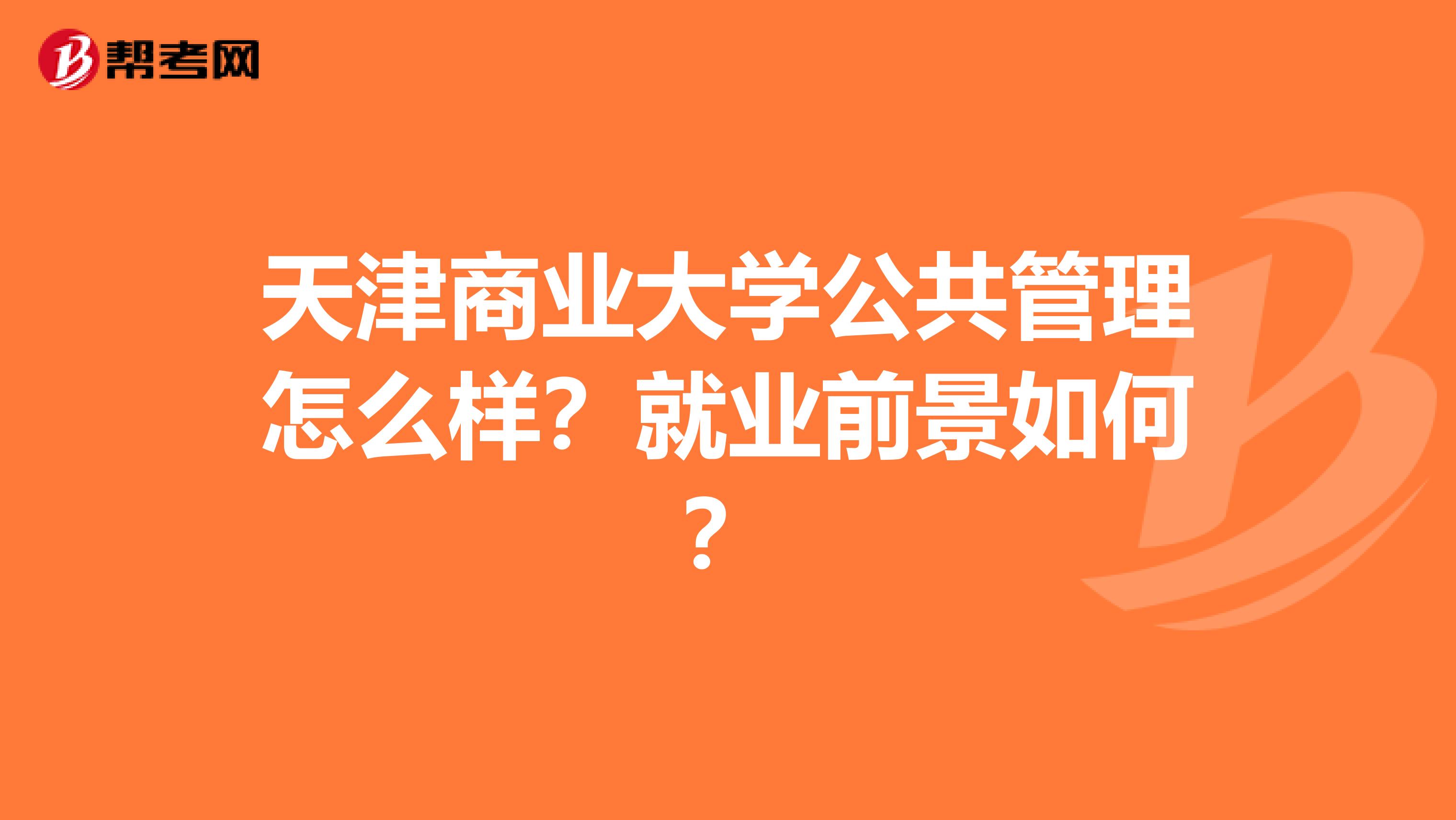 天津商业大学公共管理怎么样?就业前景如何?