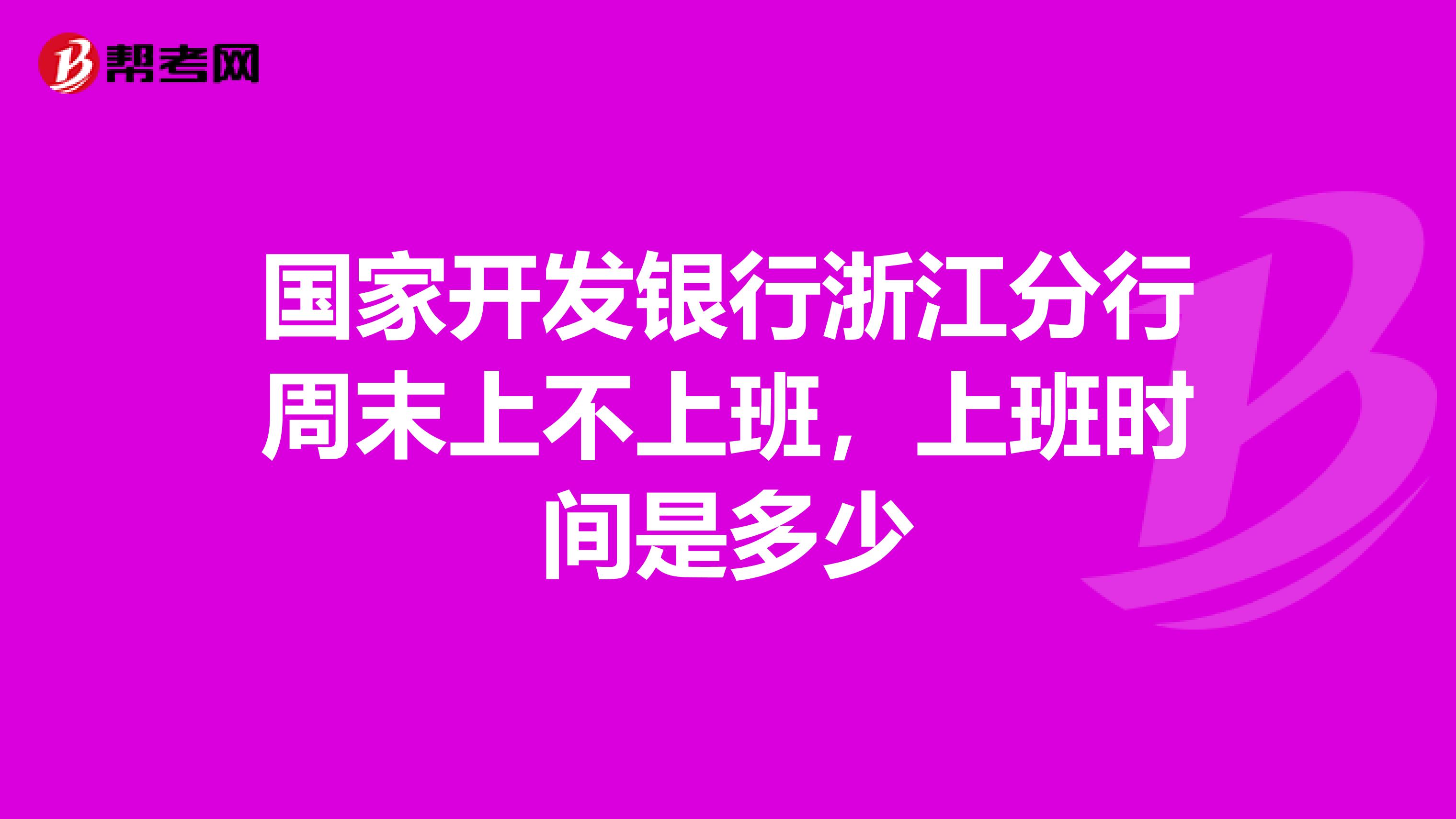 国家开发银行浙江分行周末上不上班,上班时间是多少