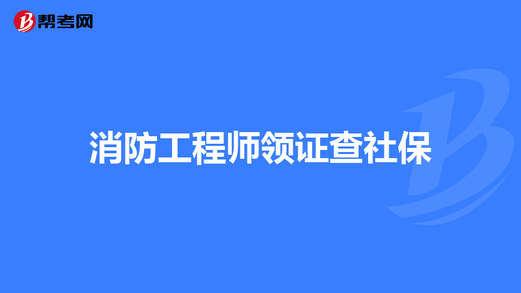 消防工程师领证查社保