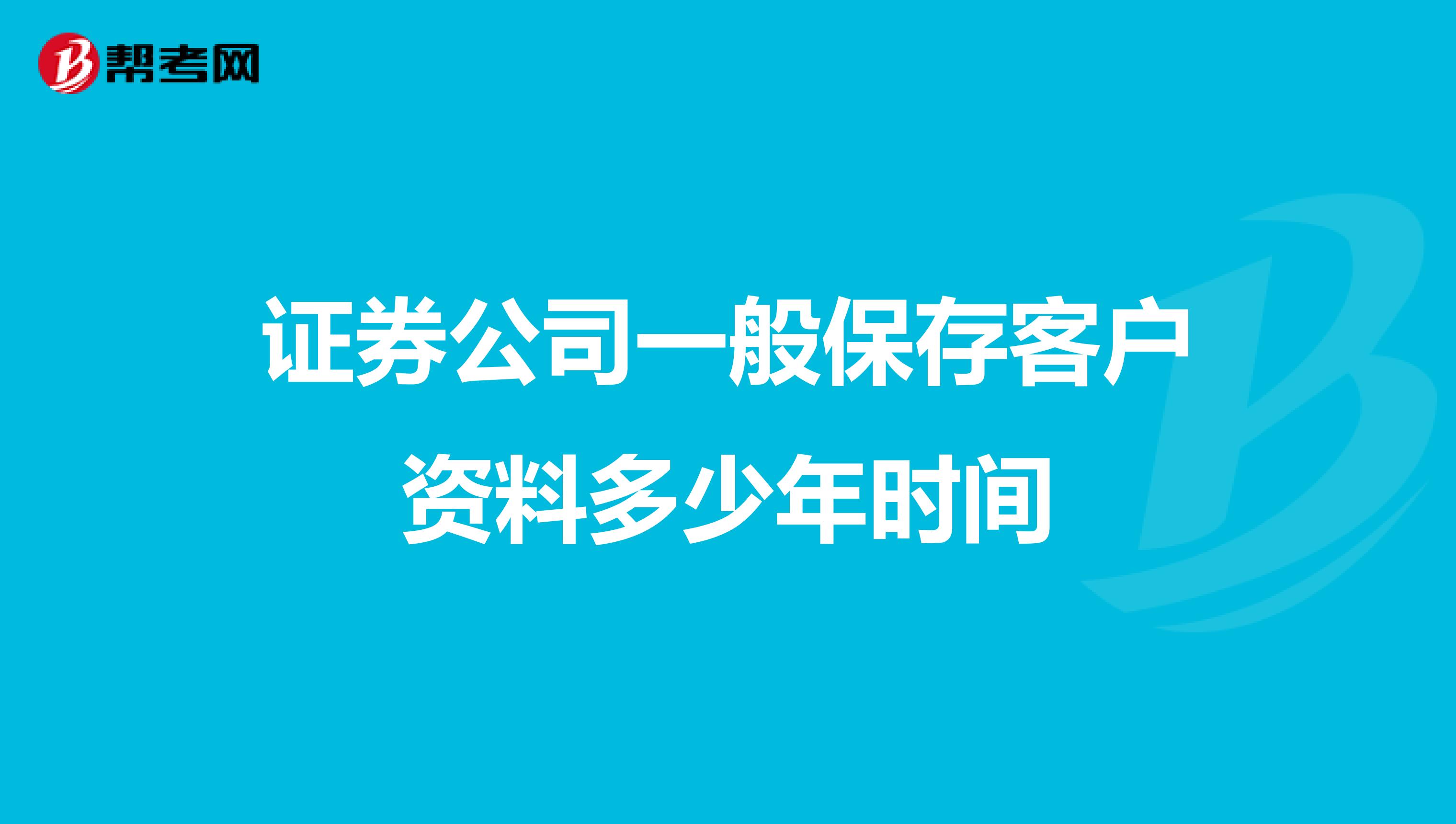 证券公司一般保存客户资料多少年时间