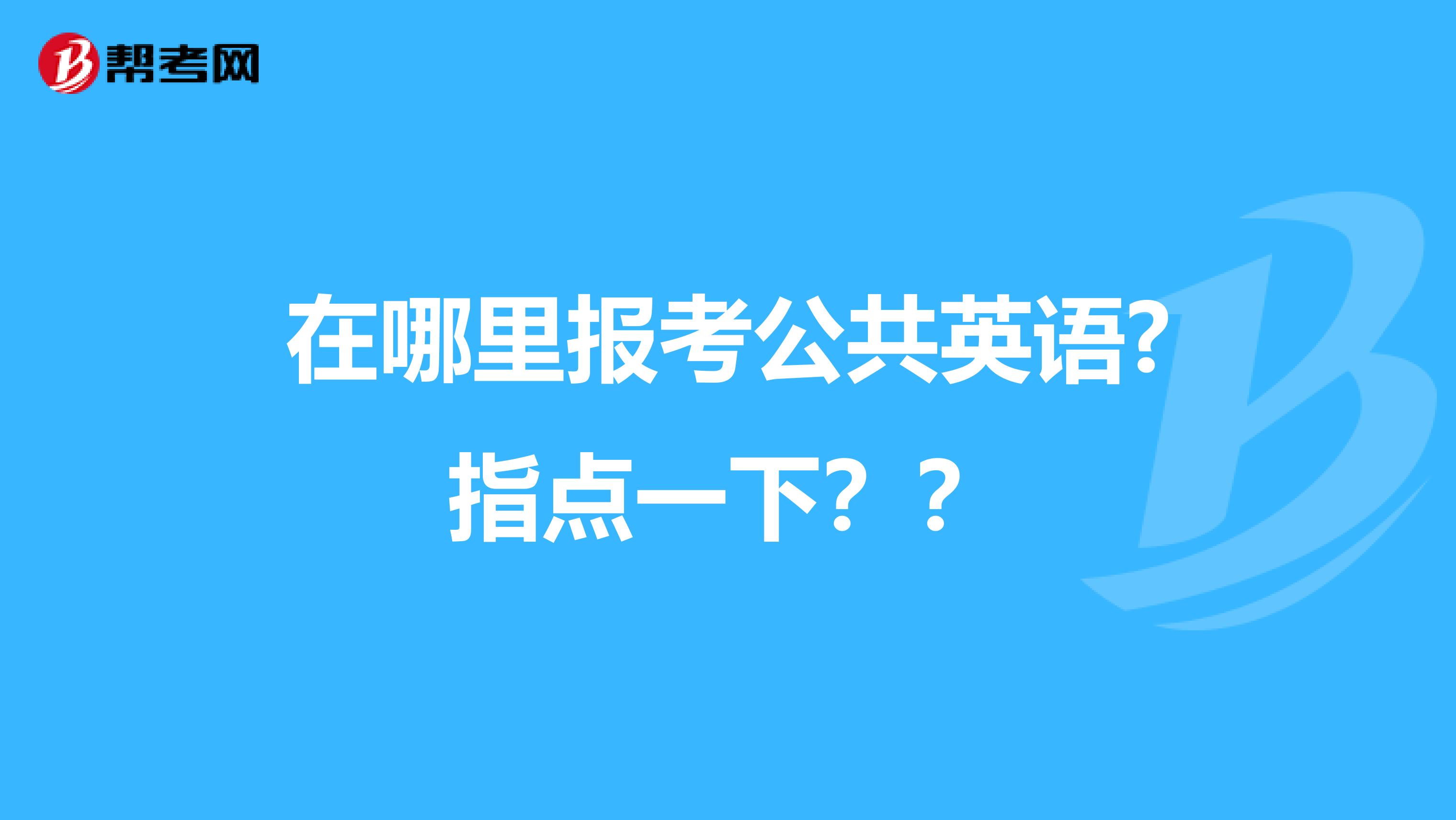 在哪里报考公共英语?指点一下??
