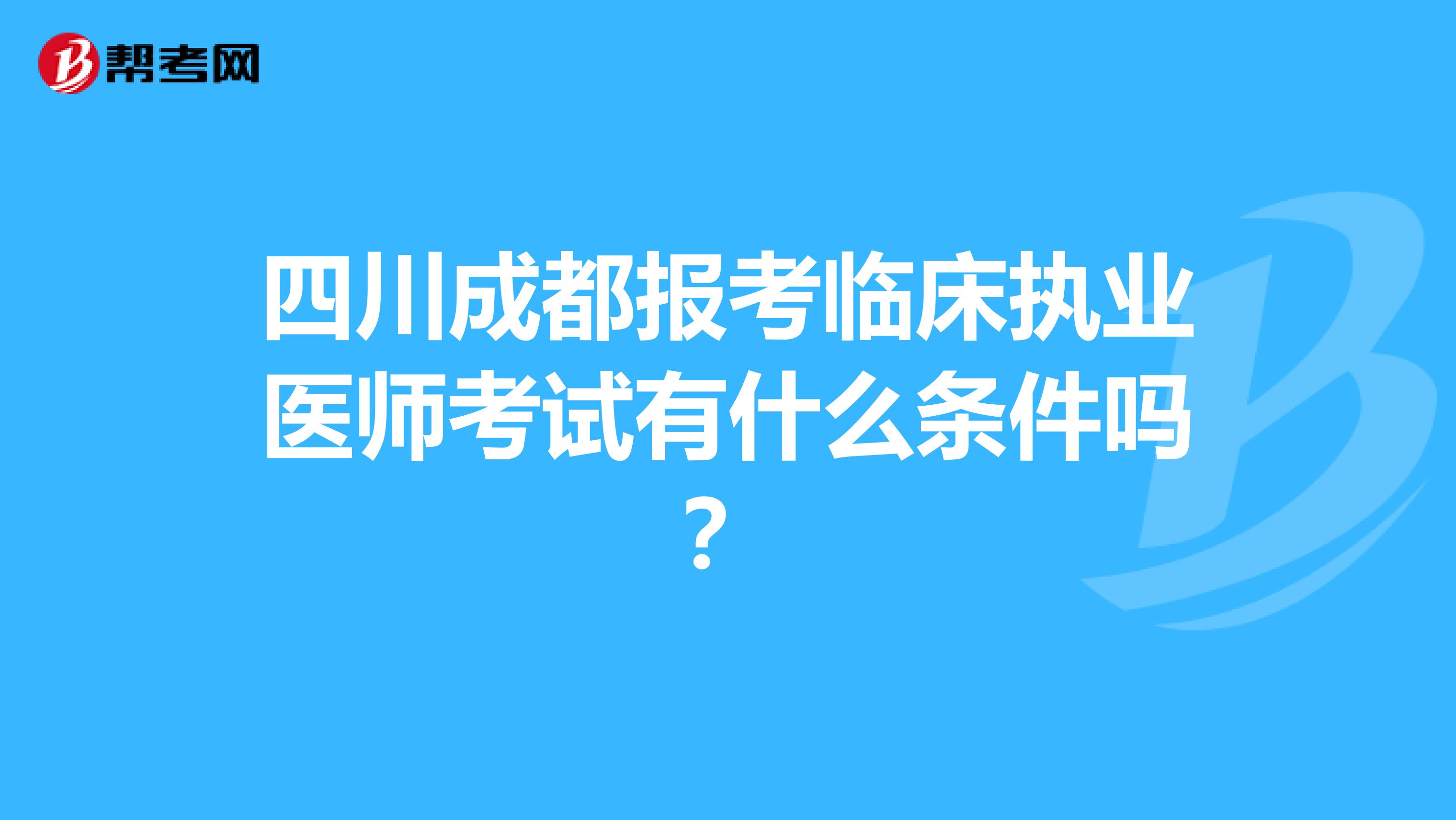 四川成都报考临床执业医师考试有什么条件吗?