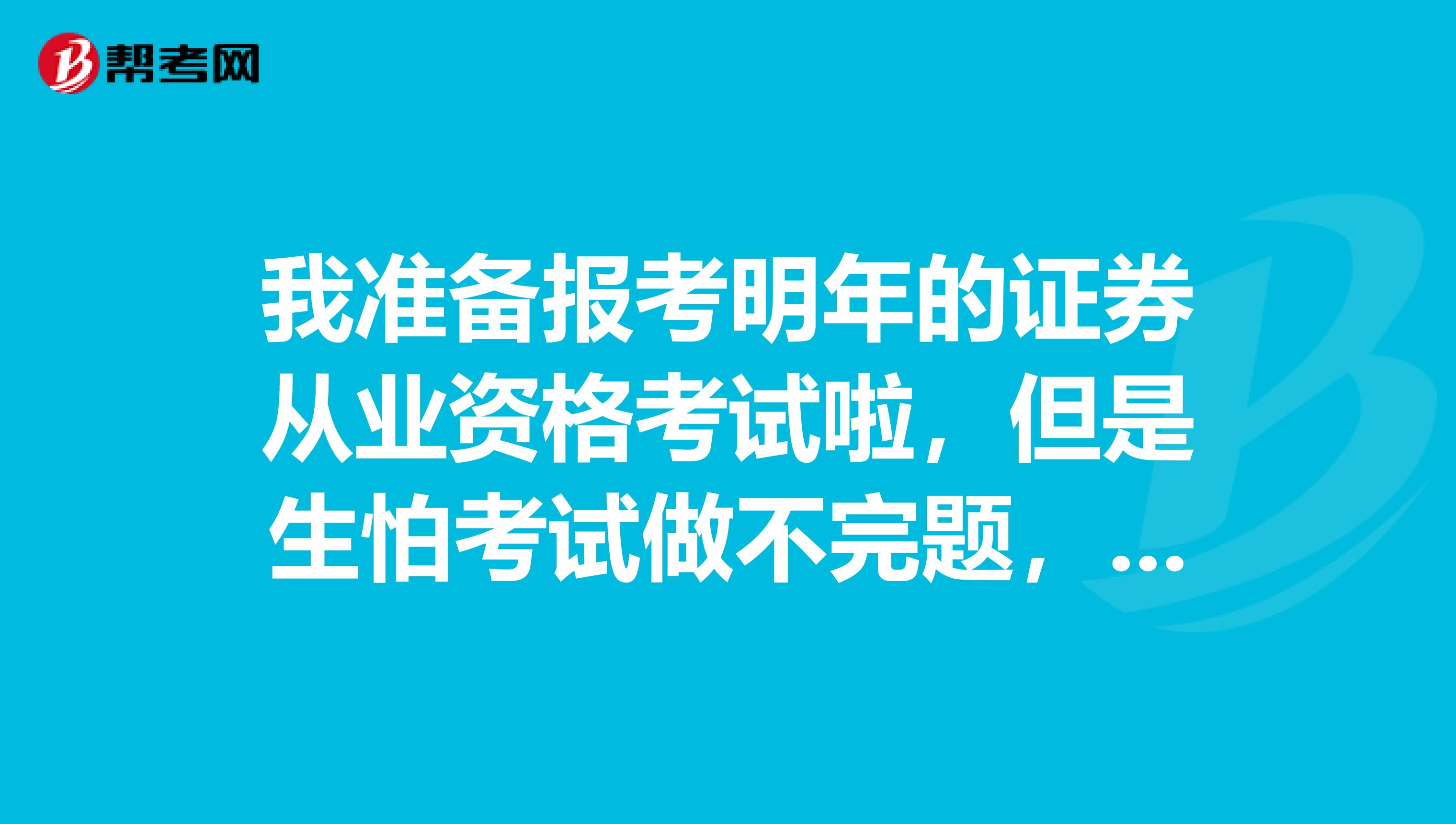 我准备报考明年的证券从业资格考试啦,但是生怕考试做不完题,考试题量大吗?啥题型呀?