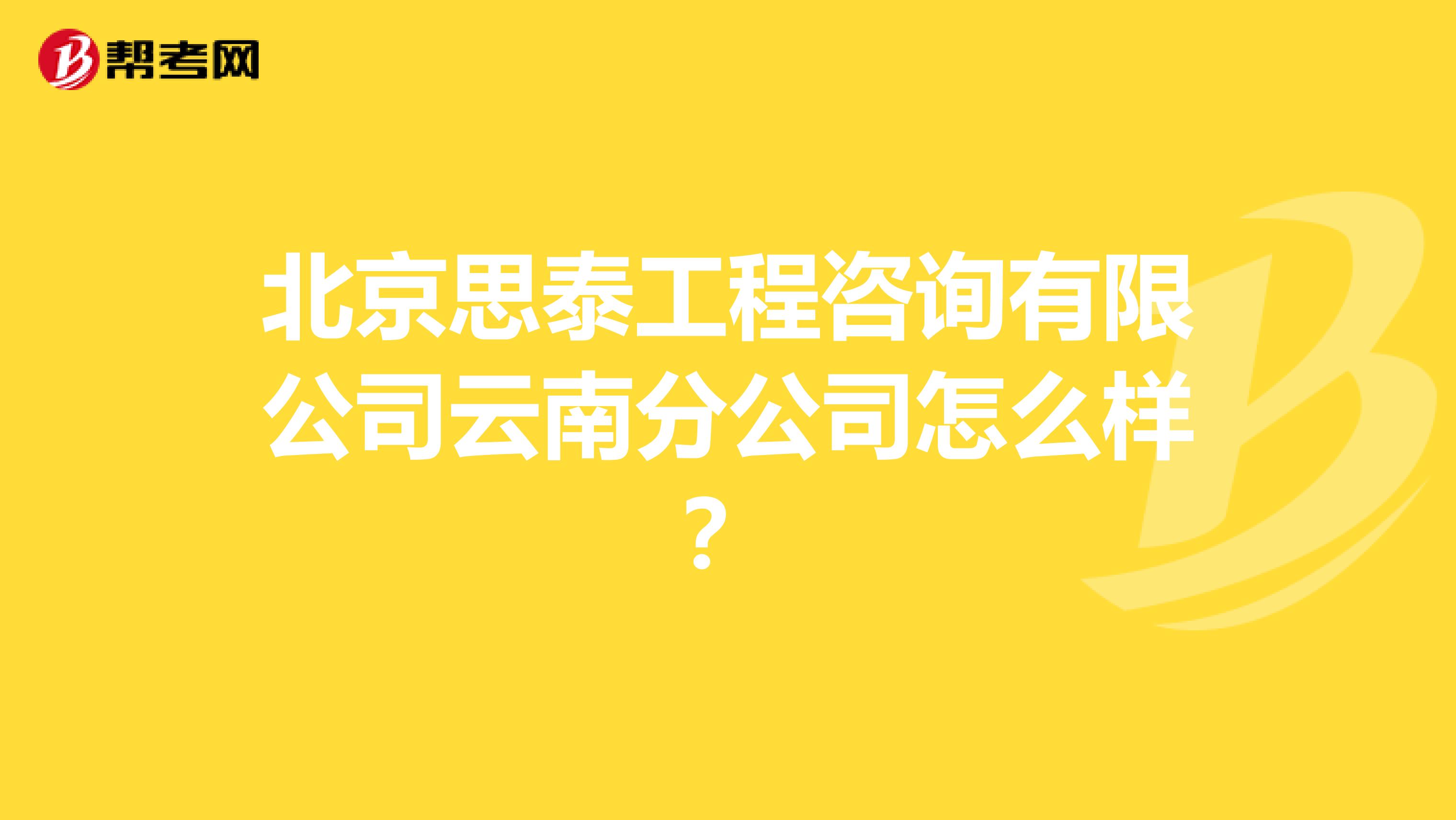 北京思泰工程咨询有限公司云南分公司怎么样?