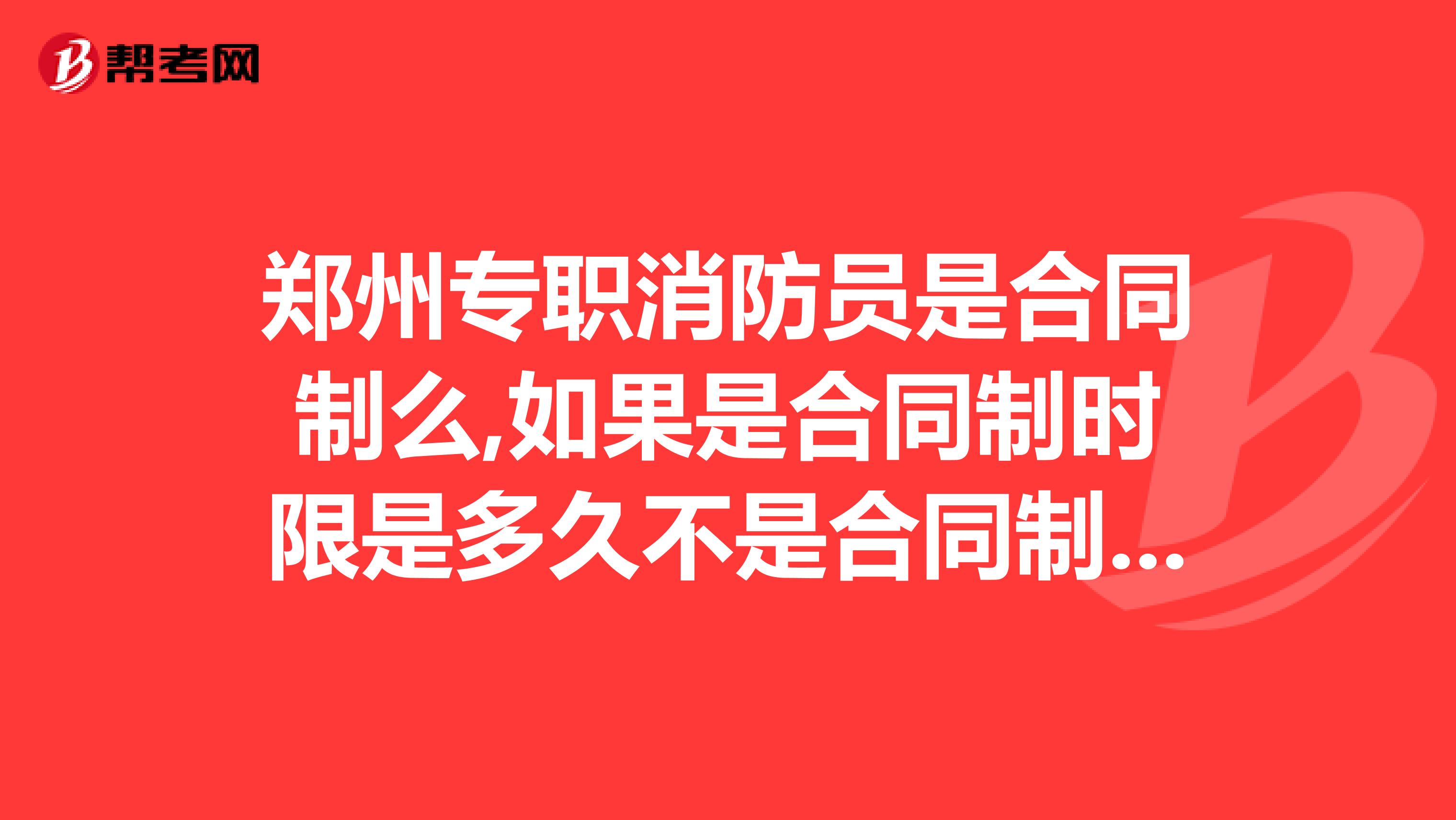 鄭州專職消防員是合同制么,如果是合同制時限是多久不是合同制是否能夠干到退休