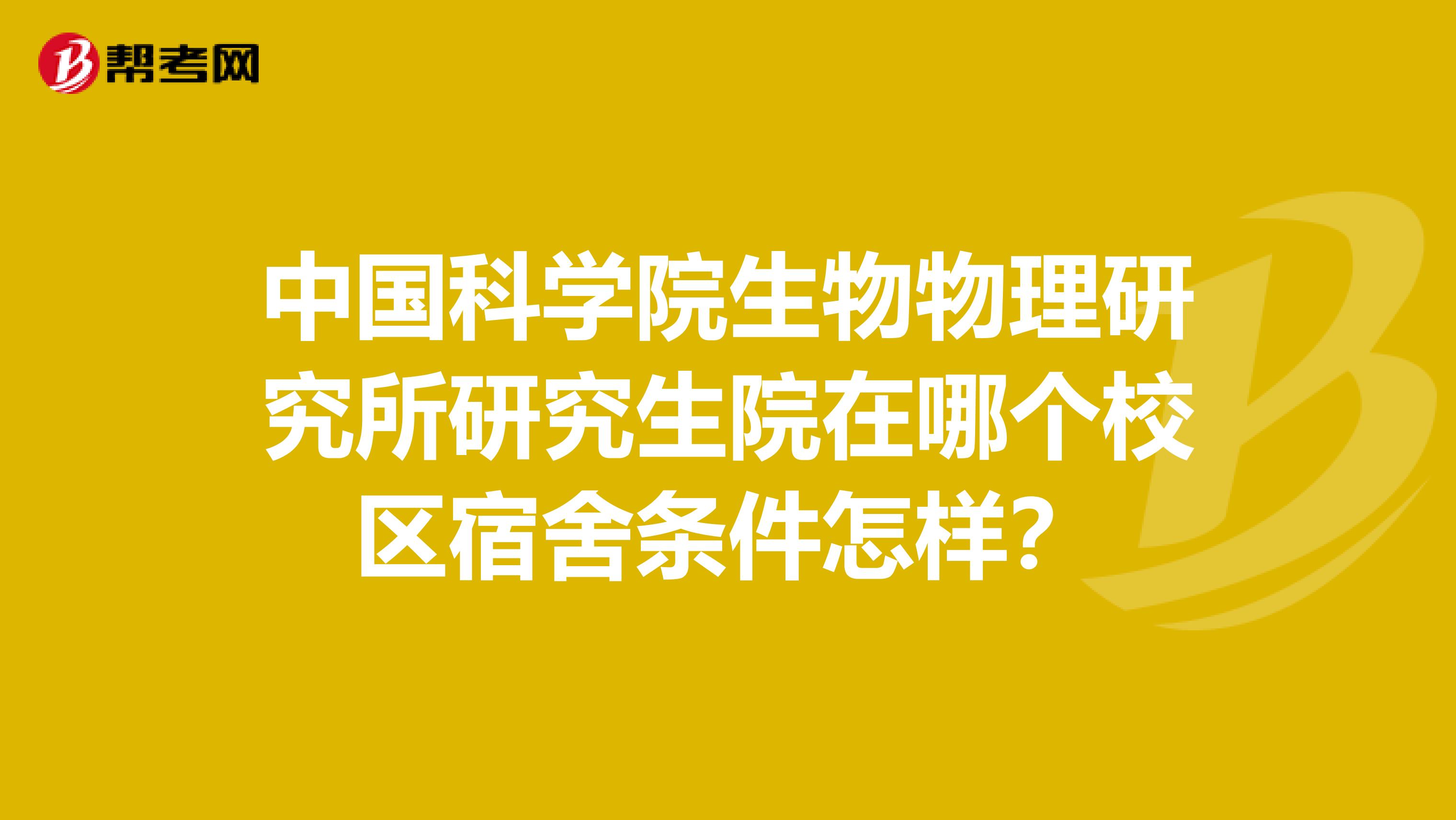 中国科学院生物物理研究所研究生院在哪个校区宿舍条件怎样？