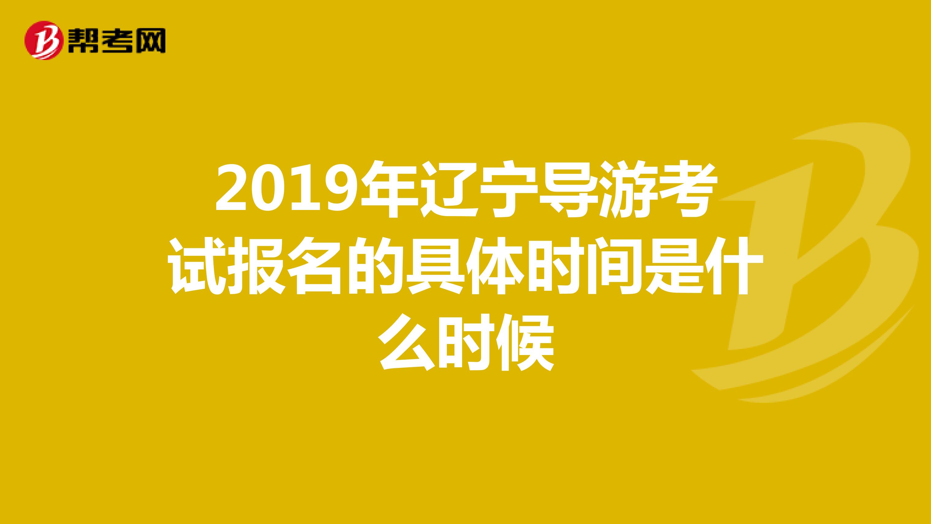2019年辽宁导游考试报名的具体时间是什么时候