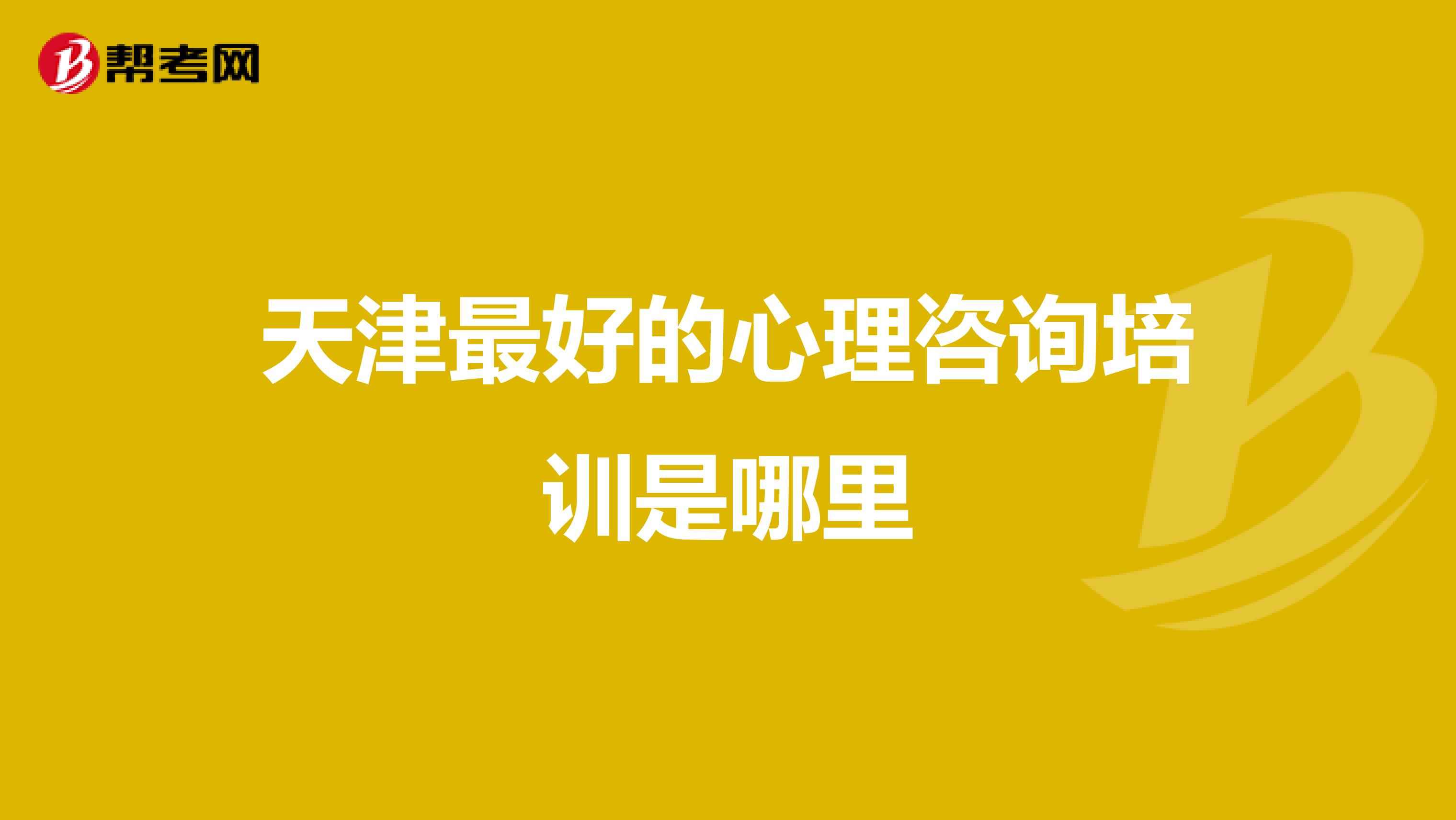 天津最好的心理咨询培训是哪里