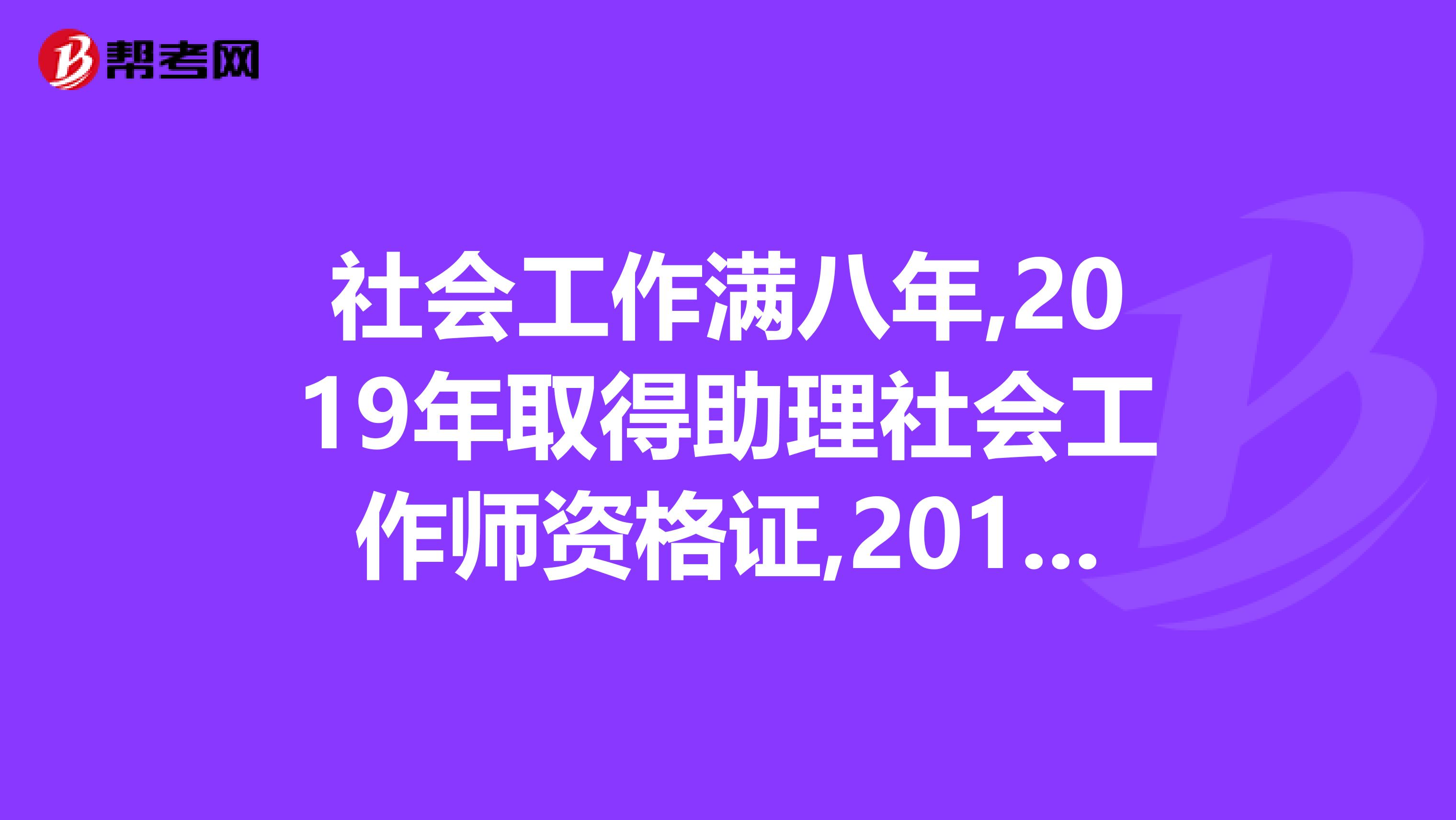 社会工作满八年,2019年取得助理社会工作师资格证,2019年可以报考社会工作师吗,学历是中专