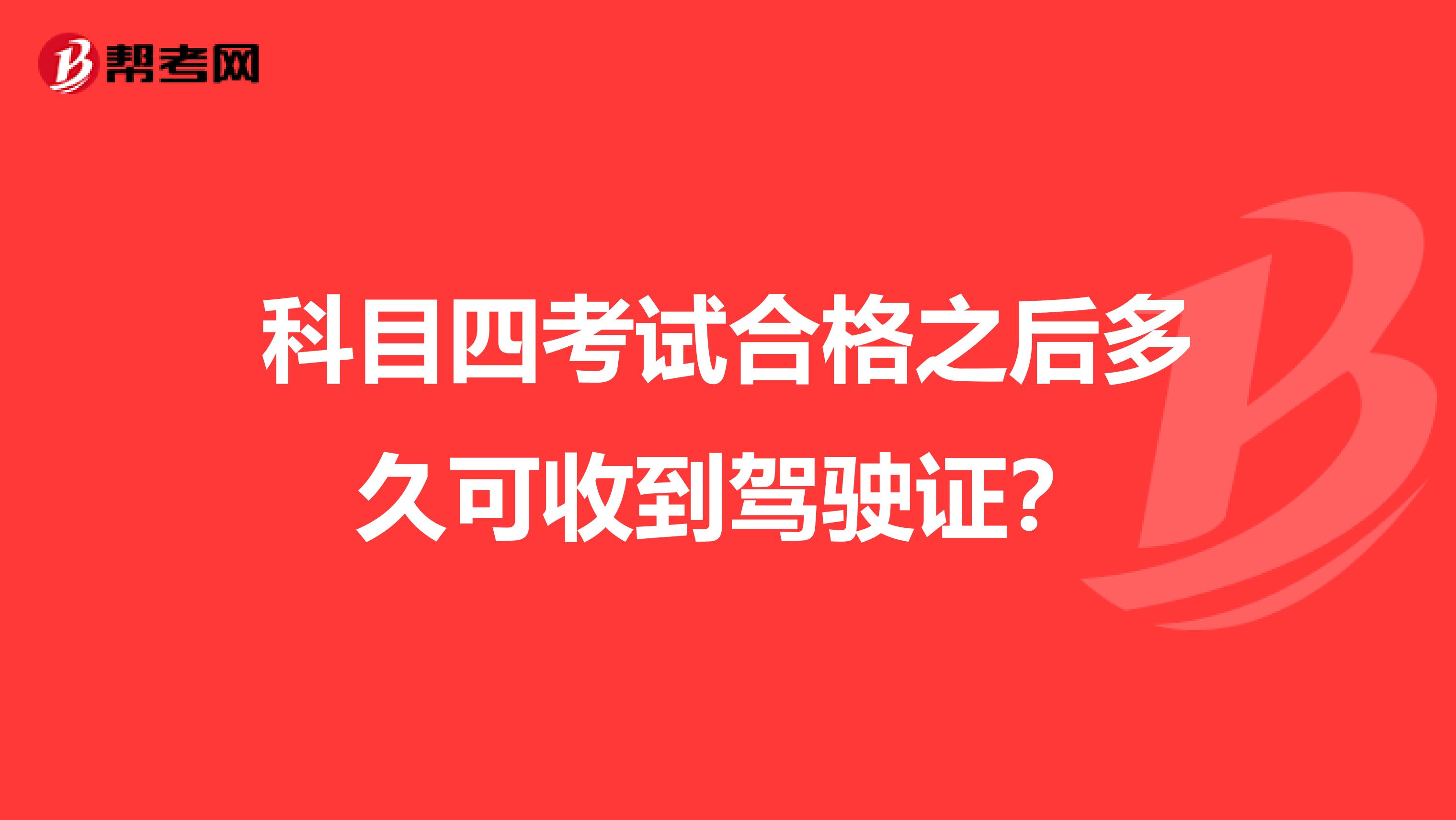 科目四考试合格之后多久可收到驾驶证？