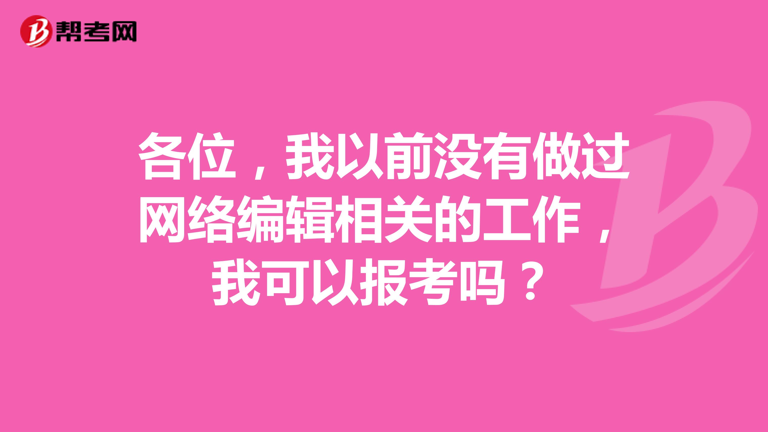 各位，我以前没有做过网络编辑相关的工作，我可以报考吗？