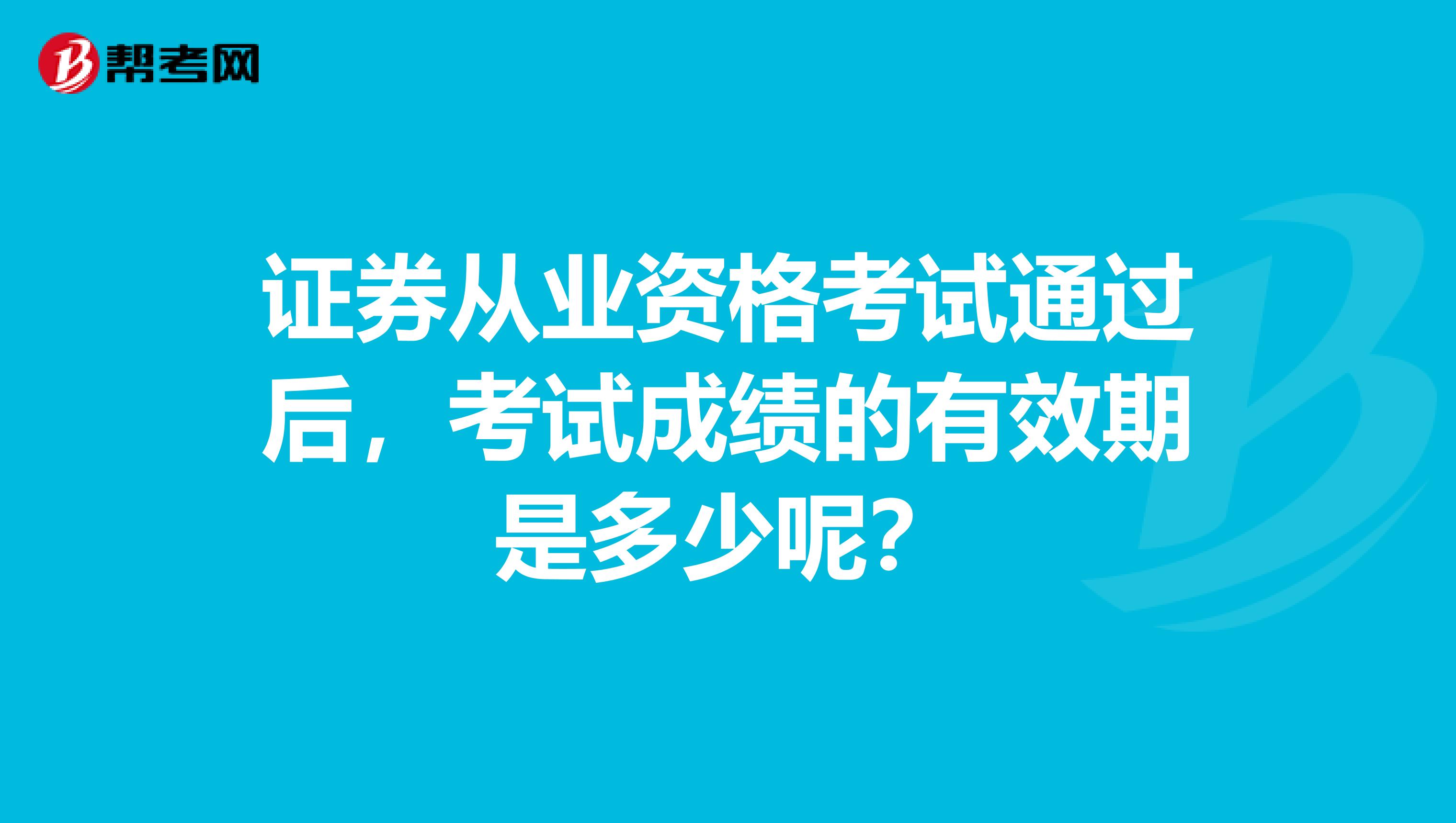 证券从业资格考试通过后，考试成绩的有效期是多少呢？
